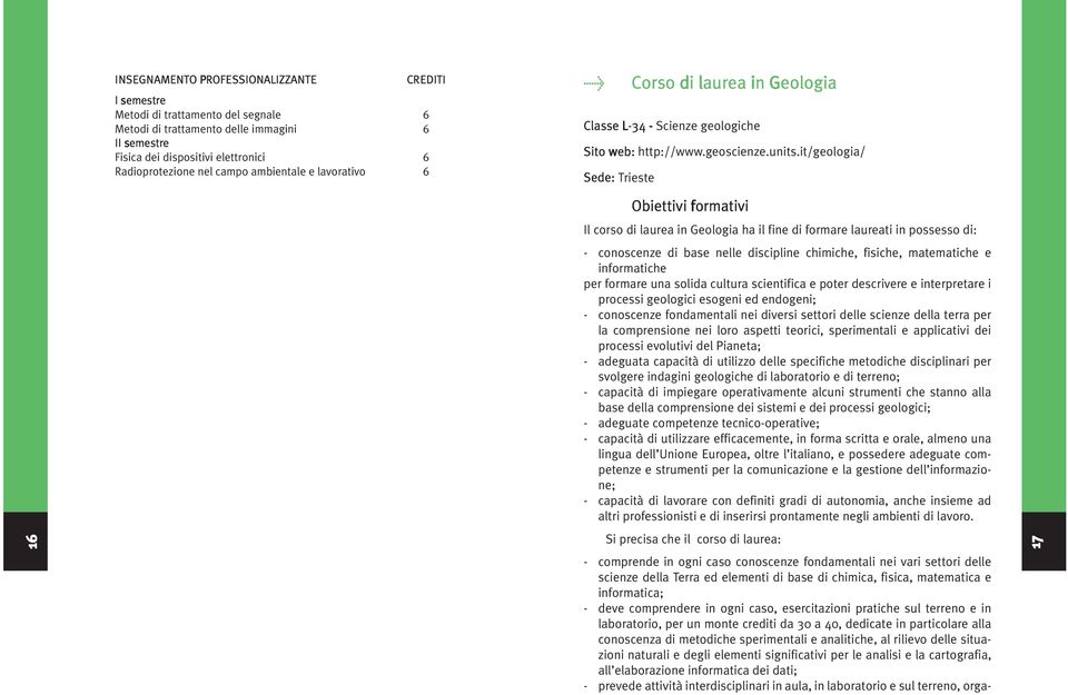 it/geologia/ Sede: Trieste 16 Obiettivi formativi Il corso di laurea in Geologia ha il fine di formare laureati in possesso di: - conoscenze di base nelle discipline chimiche, fisiche, matematiche e