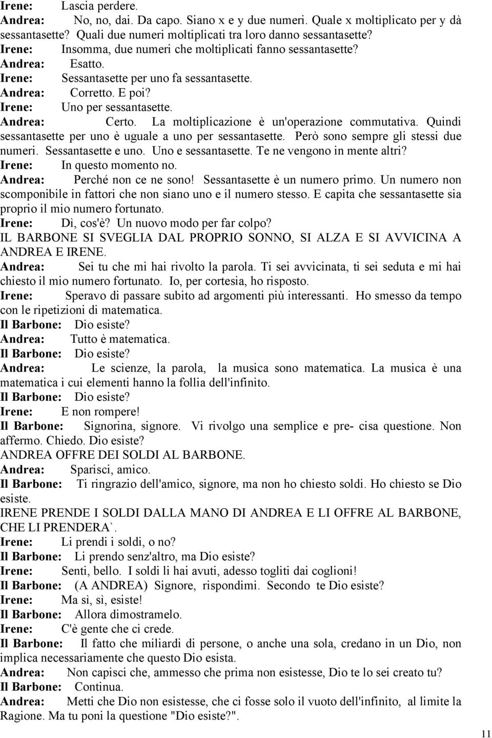 La moltiplicazione è un'operazione commutativa. Quindi sessantasette per uno è uguale a uno per sessantasette. Però sono sempre gli stessi due numeri. Sessantasette e uno. Uno e sessantasette.