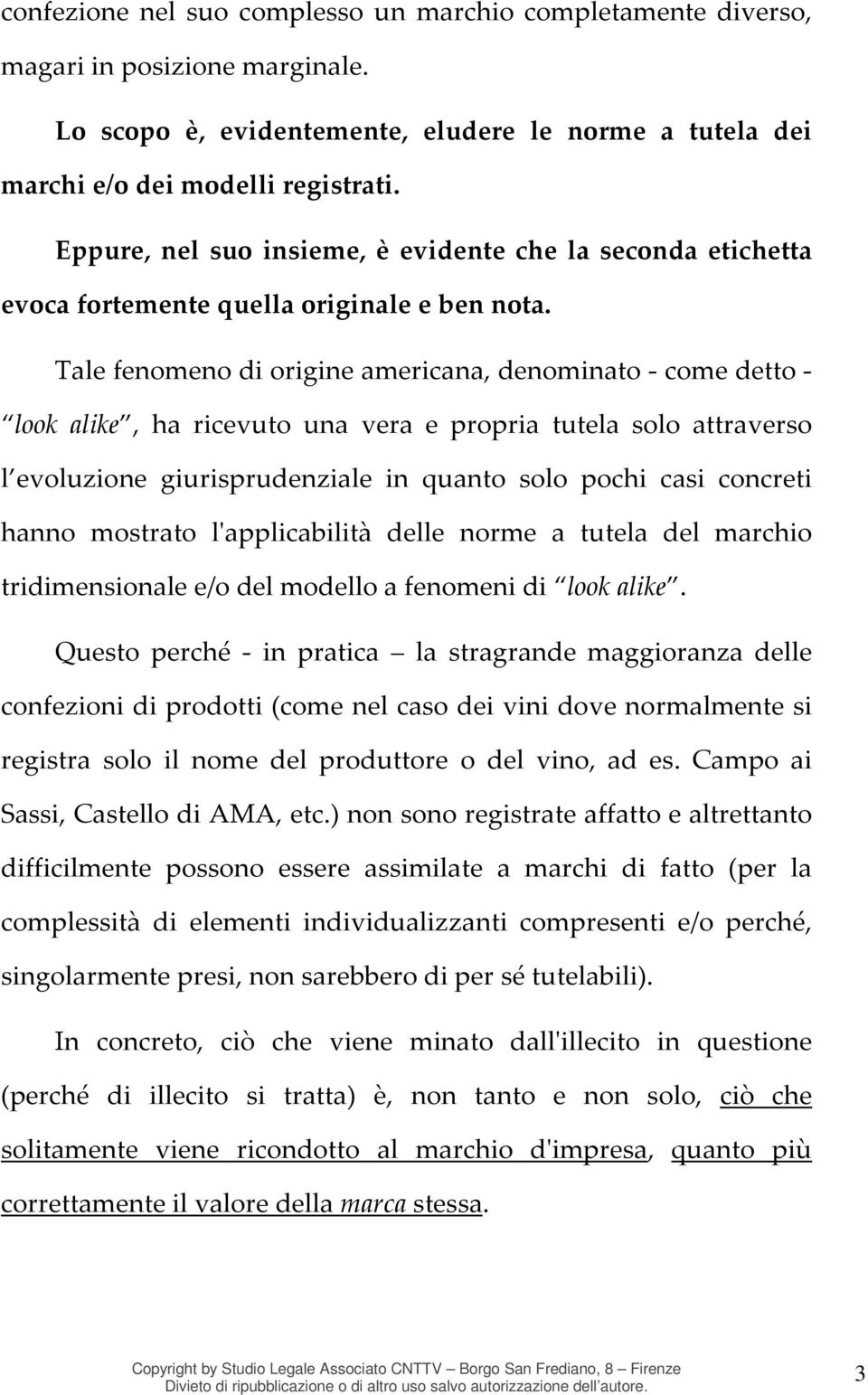 Tale fenomeno di origine americana, denominato - come detto - look alike, ha ricevuto una vera e propria tutela solo attraverso l evoluzione giurisprudenziale in quanto solo pochi casi concreti hanno