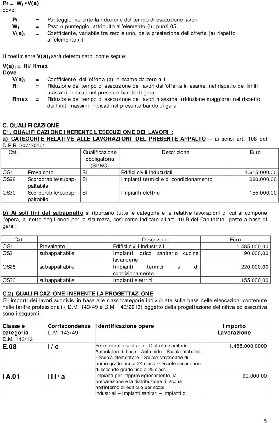 Riduzione del tempo di esecuzione dei lavori dell offerta in esame, nel rispetto dei limiti massimi indicati nel presente bando di gara Rmax = Riduzione del tempo di esecuzione dei lavori massima