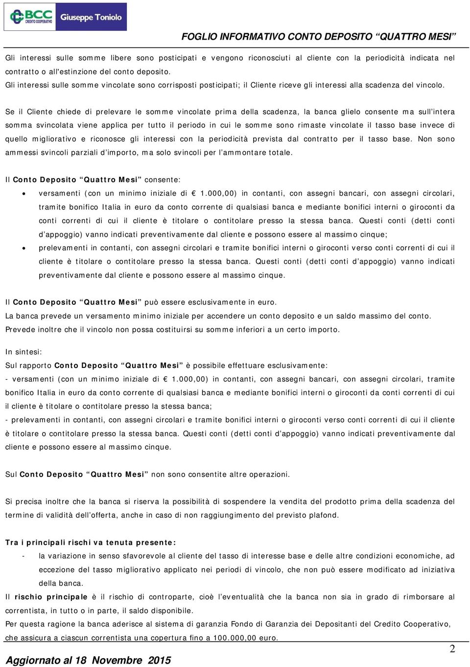 Se il Cliente chiede di prelevare le somme vincolate prima della scadenza, la banca glielo consente ma sull intera somma svincolata viene applica per tutto il periodo in cui le somme sono rimaste