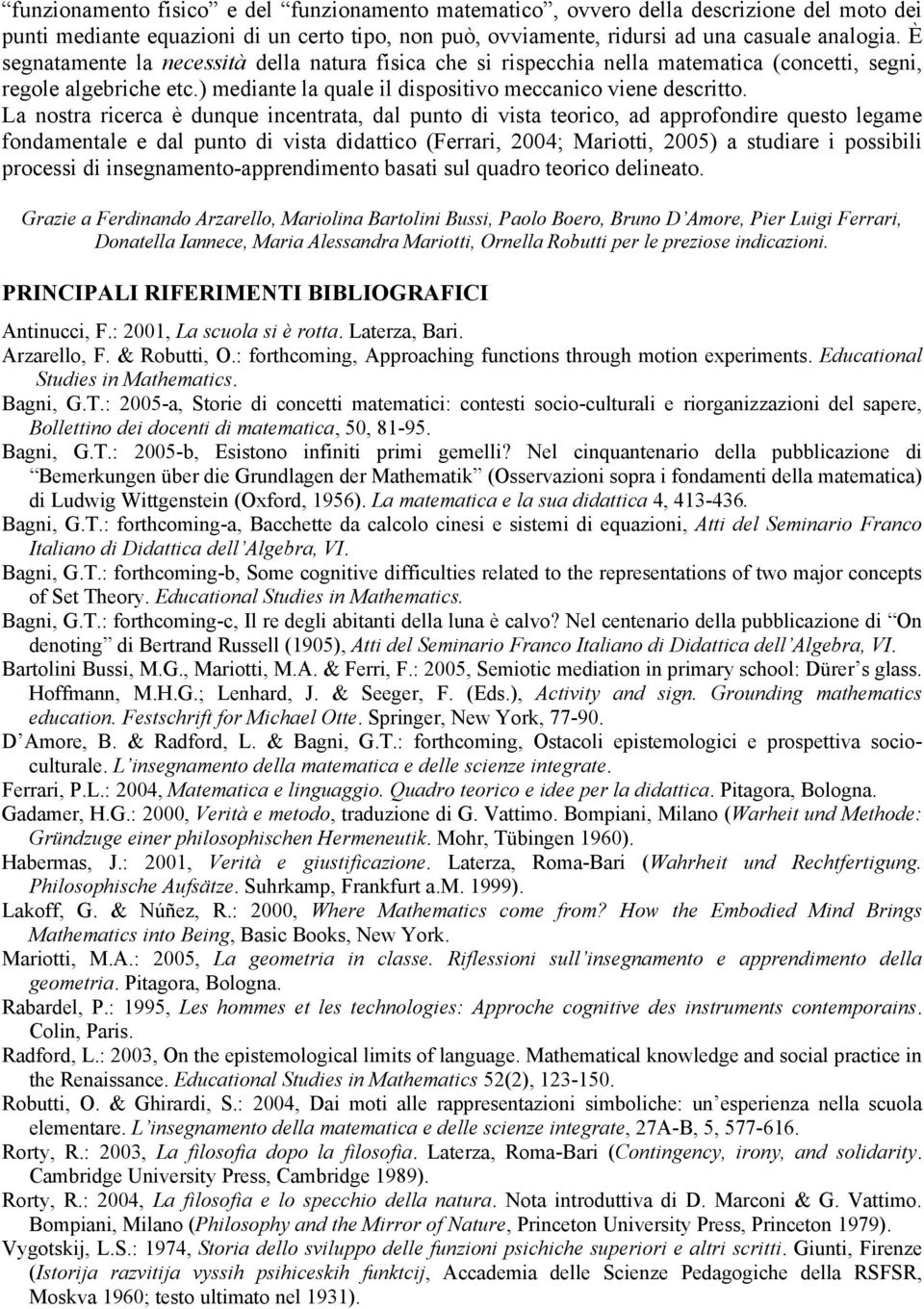 La nostra ricerca è dunque incentrata, dal punto di vista teorico, ad approfondire questo legame fondamentale e dal punto di vista didattico (Ferrari, 2004; Mariotti, 2005) a studiare i possibili