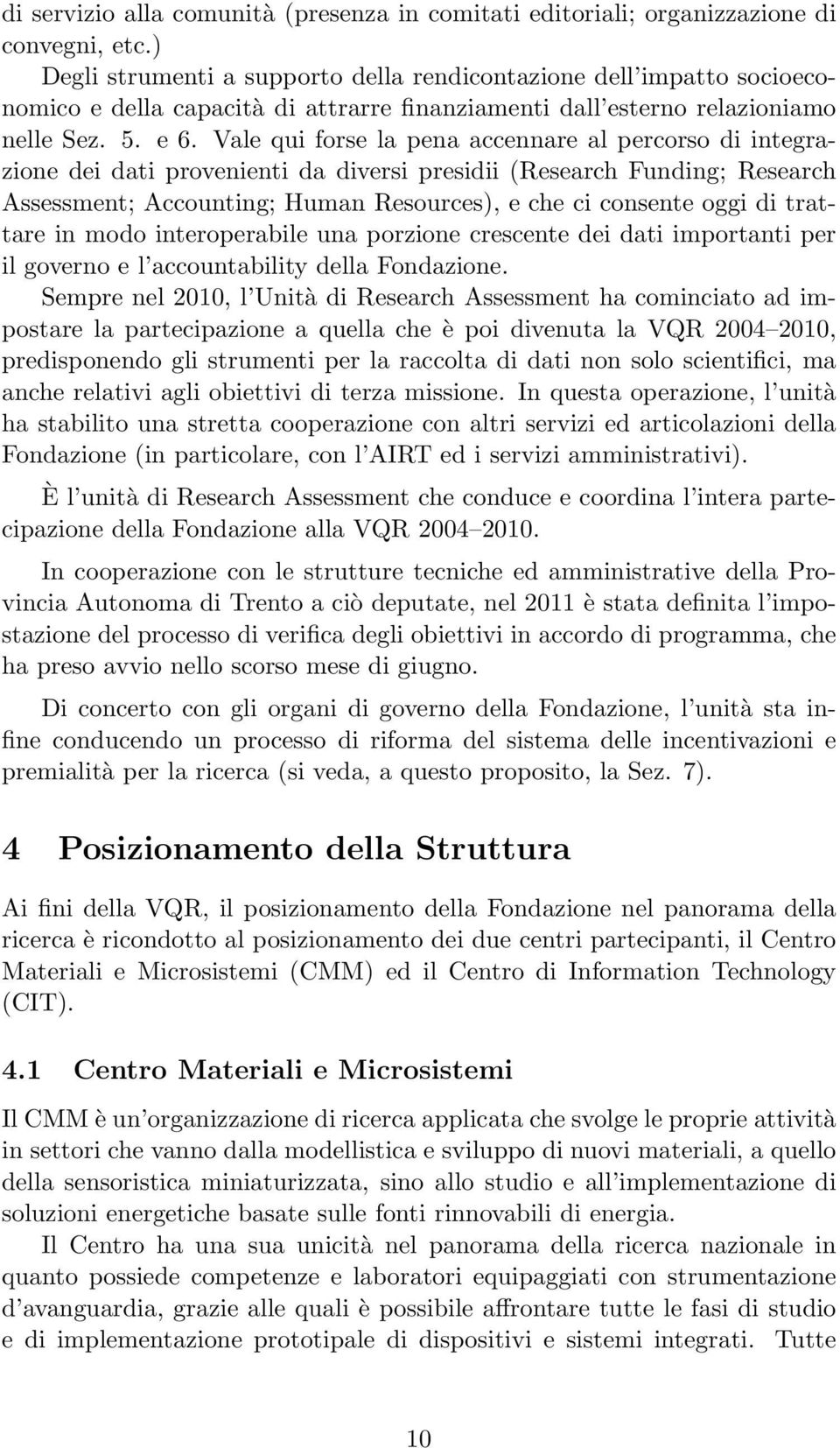 Vale qui forse la pena accennare al percorso di integrazione dei dati provenienti da diversi presidii (Research Funding; Research Assessment; Accounting; Human Resources), e che ci consente oggi di