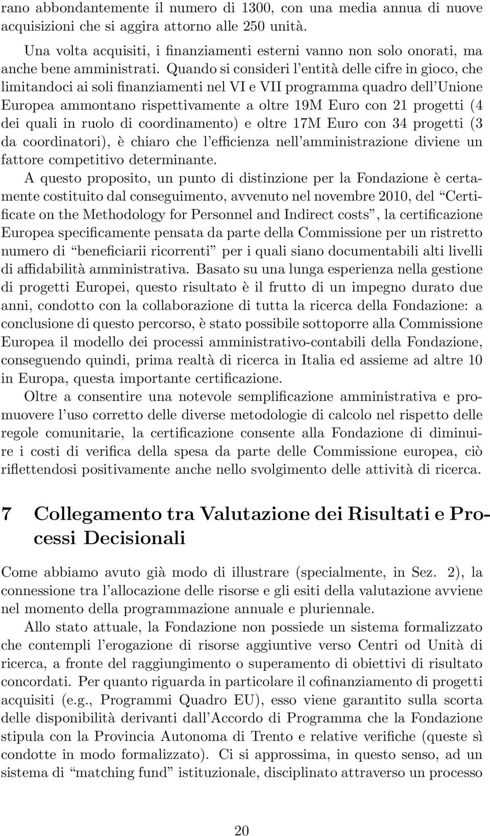 Quando si consideri l entità delle cifre in gioco, che limitandoci ai soli finanziamenti nel VI e VII programma quadro dell Unione Europea ammontano rispettivamente a oltre 19M Euro con 21 progetti