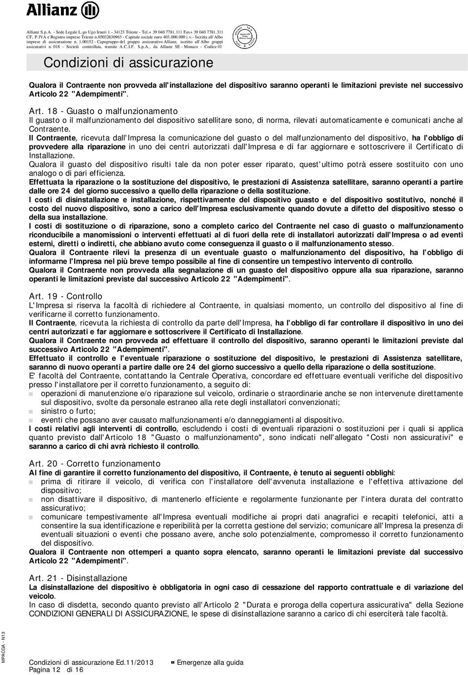 Il Contraente, ricevuta dall'impresa la comunicazione del guasto o del malfunzionamento del dispositivo, ha l'obbligo di provvedere alla riparazione in uno dei centri autorizzati dall'impresa e di