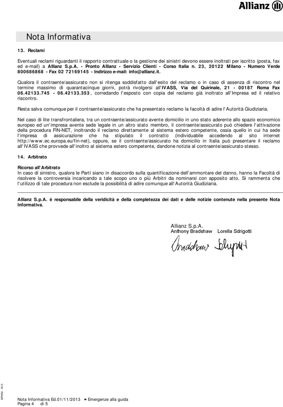 Qualora il contraente/assicurato non si ritenga soddisfatto dall'esito del reclamo o in caso di assenza di riscontro nel termine massimo di quarantacinque giorni, potrà rivolgersi all'ivass, Via del