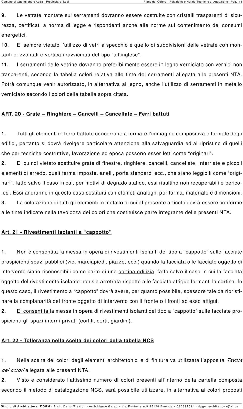 10. E sempre vietato l utilizzo di vetri a specchio e quello di suddivisioni delle vetrate con montanti orizzontali e verticali ravvicinati del tipo all inglese. 11.