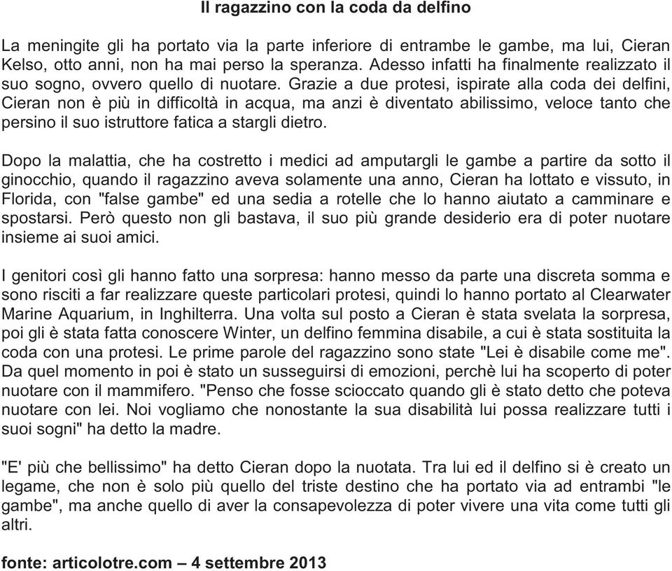 Grazie a due protesi, ispirate alla coda dei delfini, Cieran non è più in difficoltà in acqua, ma anzi è diventato abilissimo, veloce tanto che persino il suo istruttore fatica a stargli dietro.