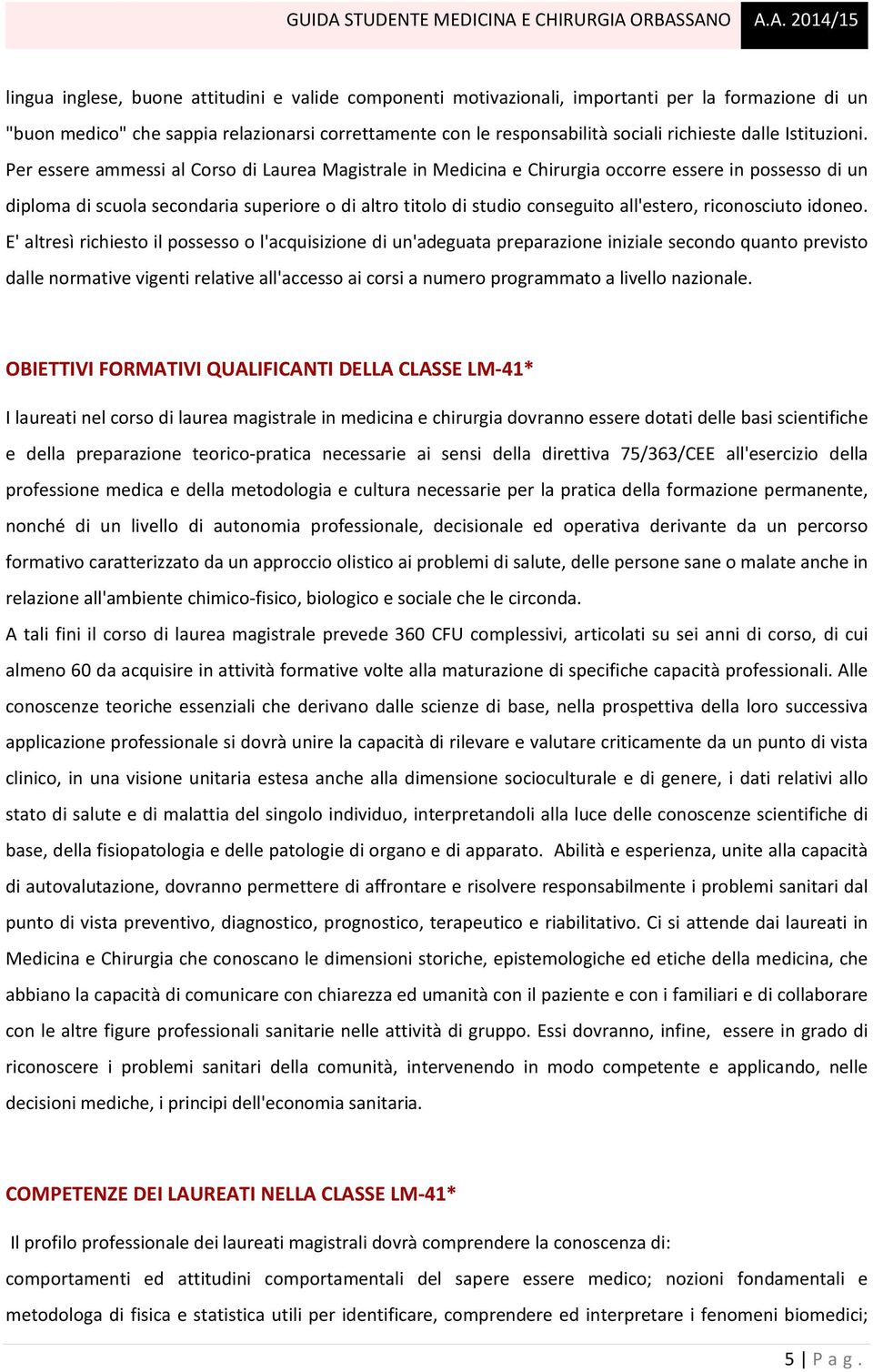 Per essere ammessi al Corso di Laurea Magistrale in Medicina e Chirurgia occorre essere in possesso di un diploma di scuola secondaria superiore o di altro titolo di studio conseguito all'estero,