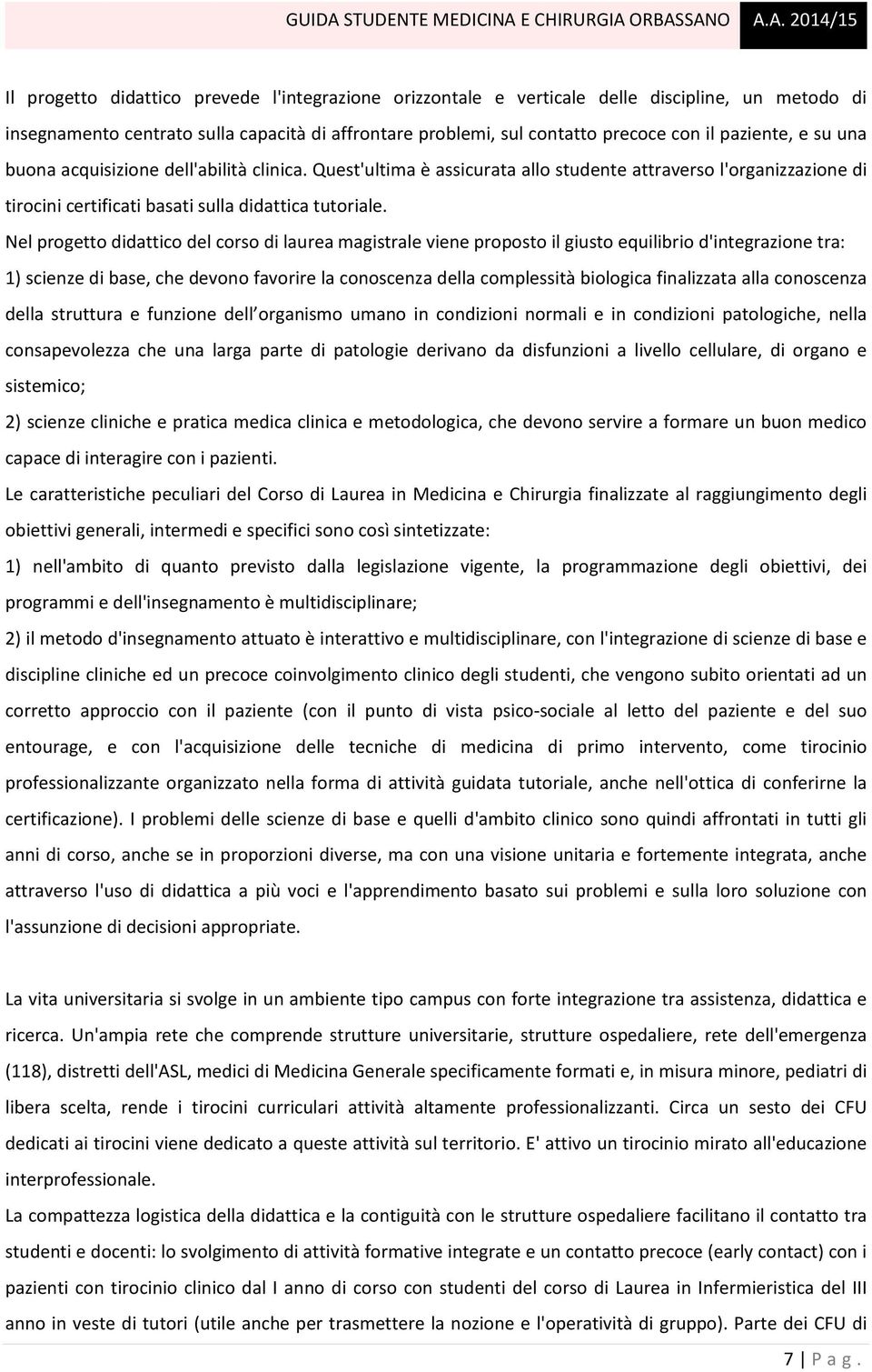 Nel progetto didattico del corso di laurea magistrale viene proposto il giusto equilibrio d'integrazione tra: 1) scienze di base, che devono favorire la conoscenza della complessità biologica