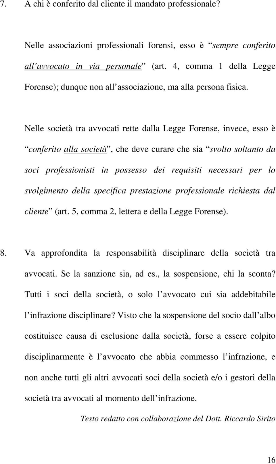 Nelle società tra avvocati rette dalla Legge Forense, invece, esso è conferito alla società, che deve curare che sia svolto soltanto da soci professionisti in possesso dei requisiti necessari per lo