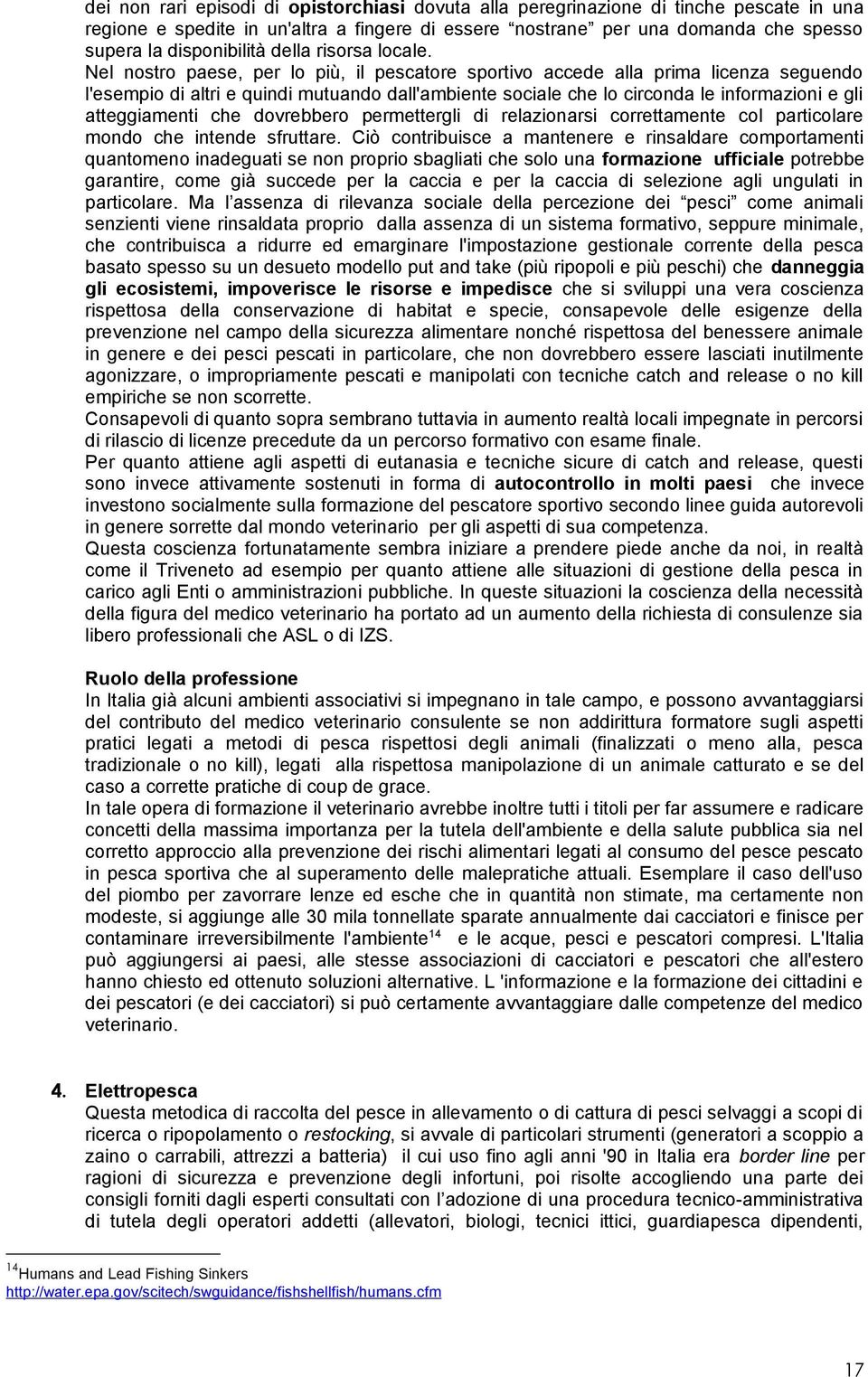 Nel nostro paese, per lo più, il pescatore sportivo accede alla prima licenza seguendo l'esempio di altri e quindi mutuando dall'ambiente sociale che lo circonda le informazioni e gli atteggiamenti