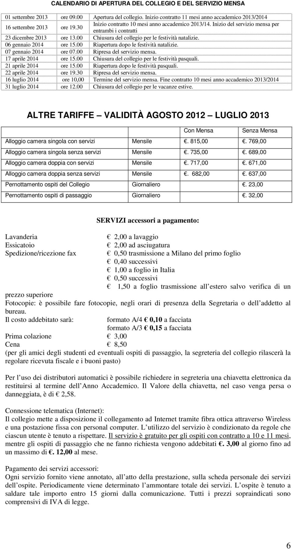 06 gennaio 2014 ore 15.00 Riapertura dopo le festività natalizie. 07 gennaio 2014 ore 07.00 Ripresa del servizio mensa. 17 aprile 2014 ore 15.00 Chiusura del collegio per le festività pasquali.