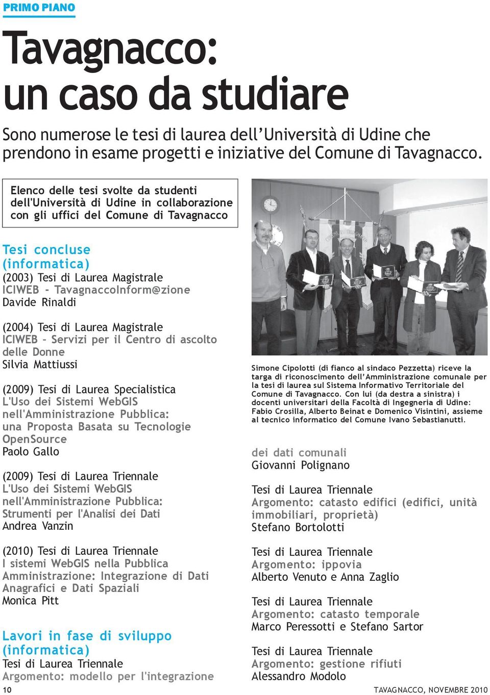 TavagnaccoInform@zione Davide Rinaldi (2004) Tesi di Laurea Magistrale ICIWEB Servizi per il Centro di ascolto delle Donne Silvia Mattiussi (2009) Tesi di Laurea Specialistica L'Uso dei Sistemi