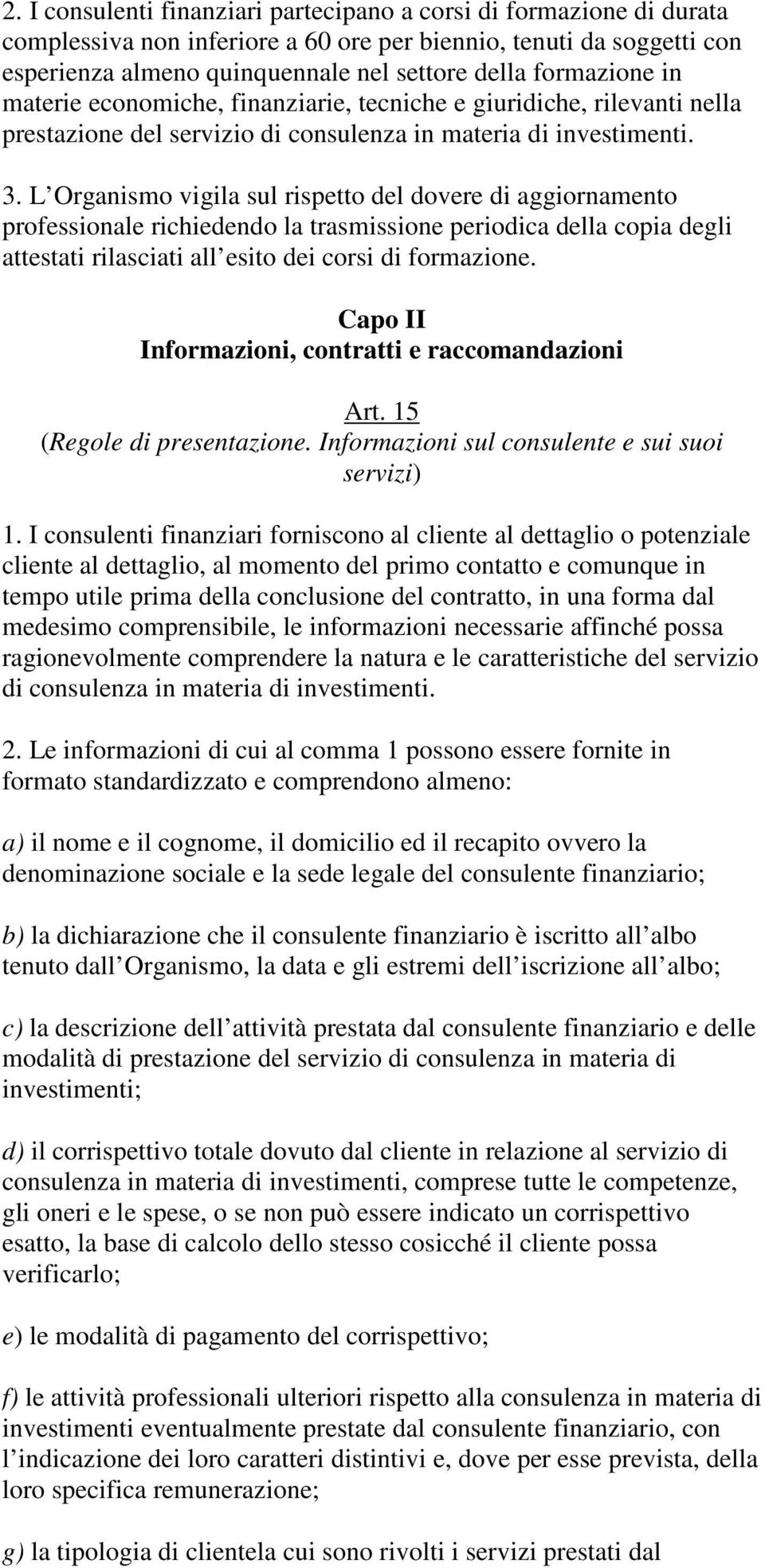 L Organismo vigila sul rispetto del dovere di aggiornamento professionale richiedendo la trasmissione periodica della copia degli attestati rilasciati all esito dei corsi di formazione.