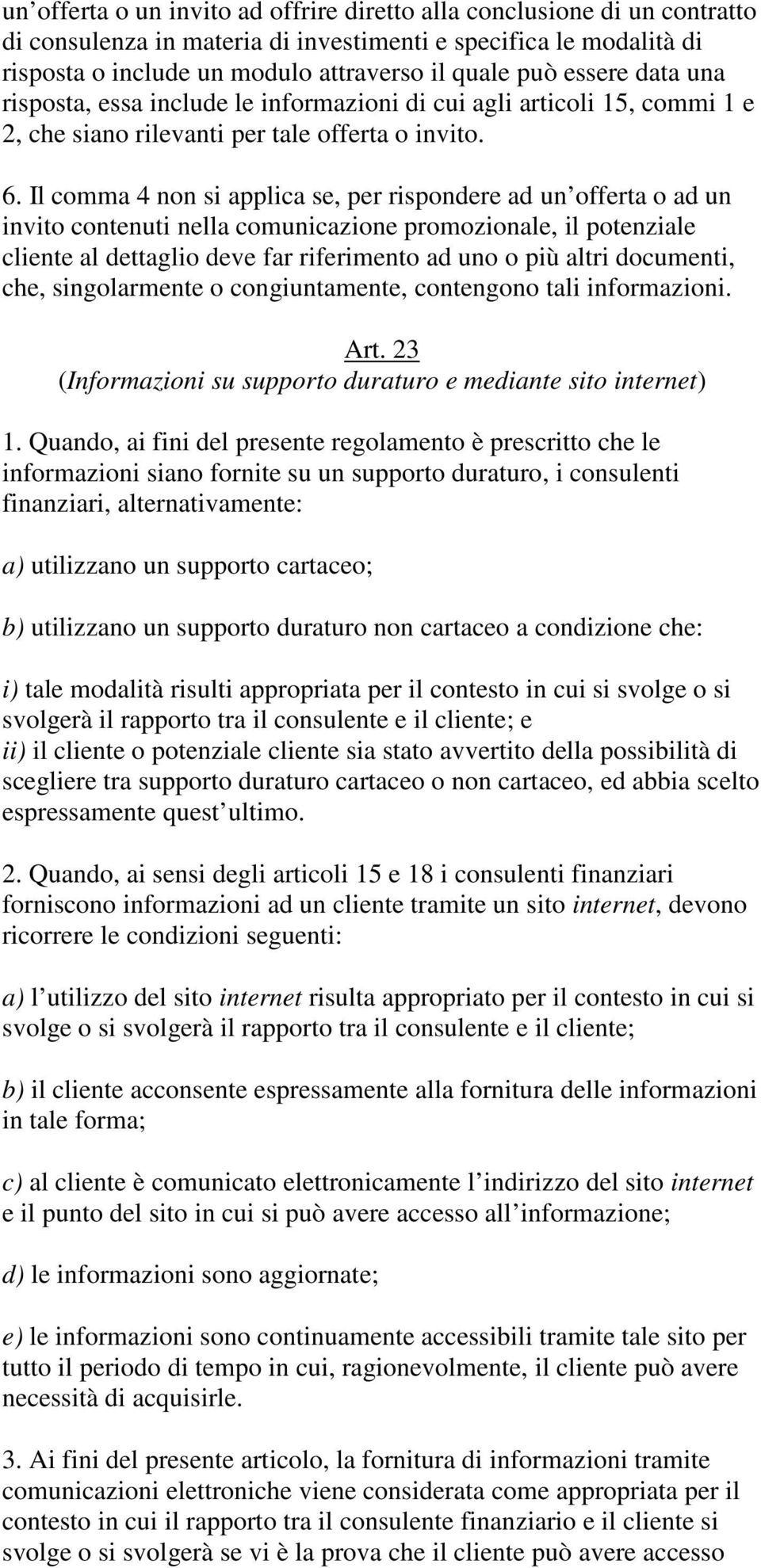 Il comma 4 non si applica se, per rispondere ad un offerta o ad un invito contenuti nella comunicazione promozionale, il potenziale cliente al dettaglio deve far riferimento ad uno o più altri