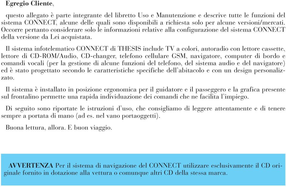 Il sistema infotelematico CONNECT di THESIS include TV a colori, autoradio con lettore cassette, lettore di CD-ROM/Audio, CD-changer, telefono cellulare GSM, navigatore, computer di bordo e comandi