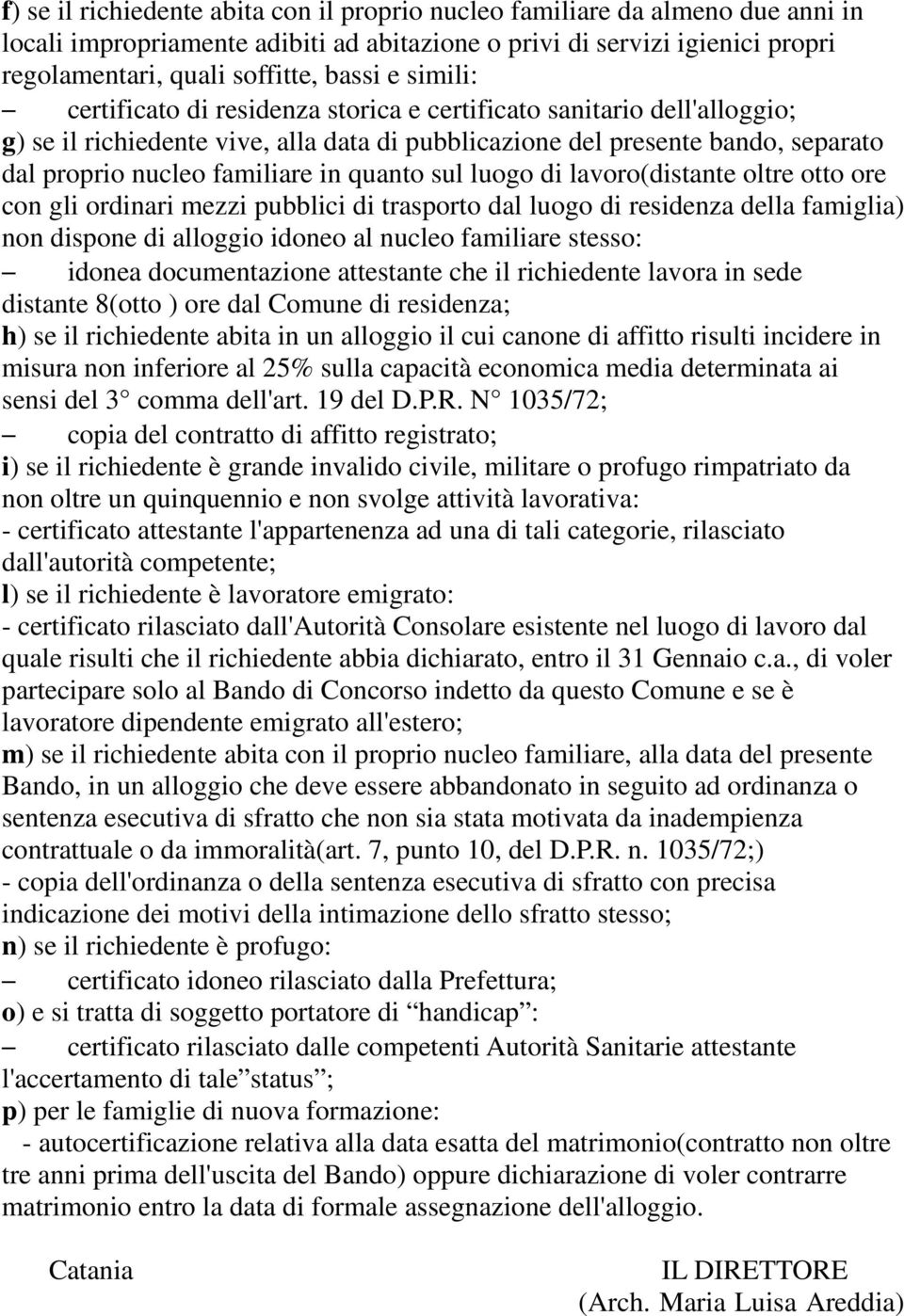 quanto sul luogo di lavoro(distante oltre otto ore con gli ordinari mezzi pubblici di trasporto dal luogo di residenza della famiglia) non dispone di alloggio idoneo al nucleo familiare stesso: