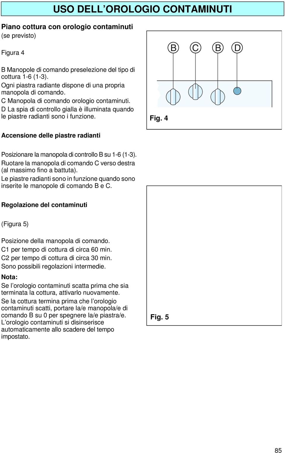 Fig. 4 Accensione delle piastre radianti Posizionare la manopola di controllo B su 1-6 (1-3). Ruotare la manopola di comando C verso destra (al massimo fino a battuta).