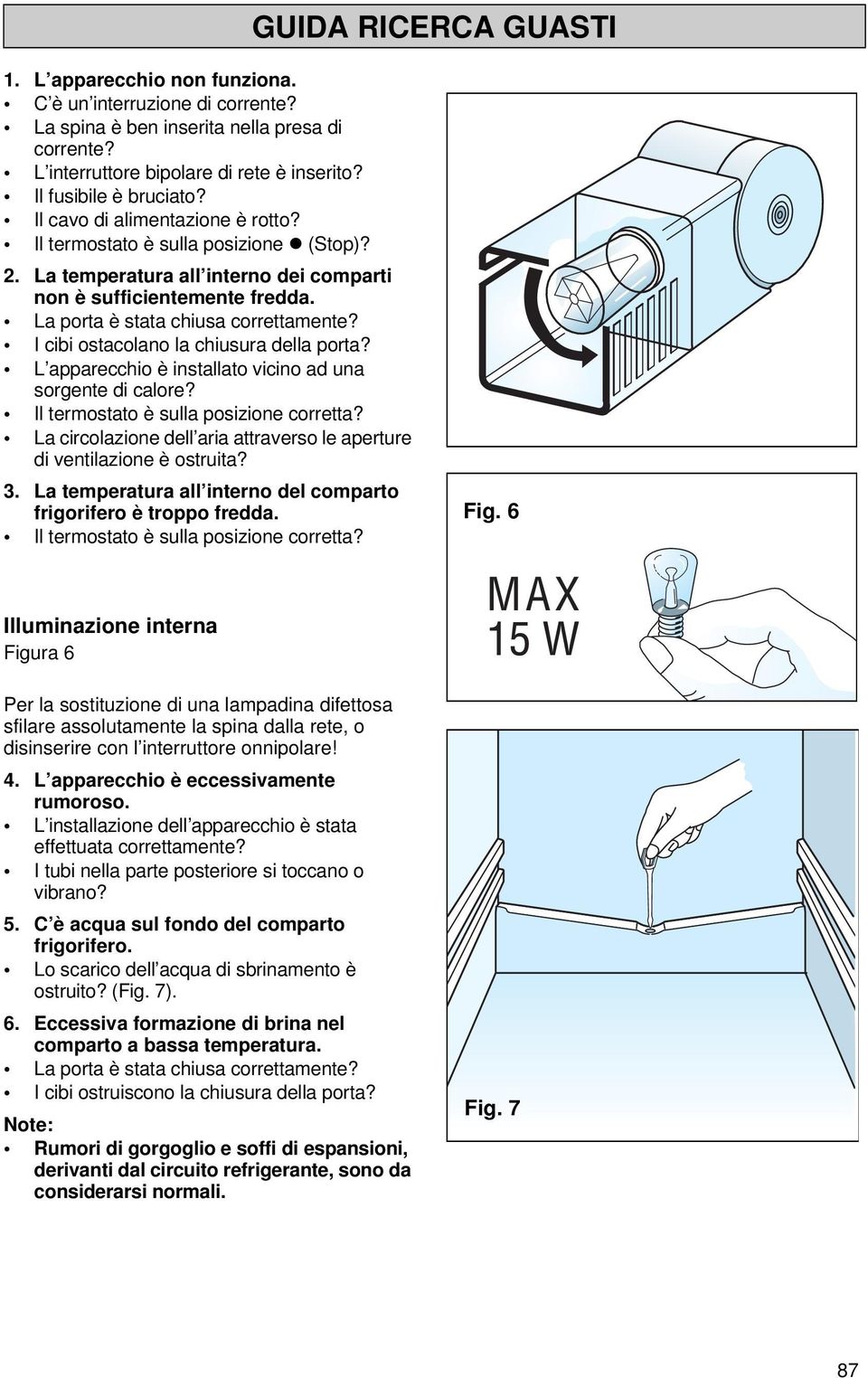 La porta è stata chiusa correttamente? I cibi ostacolano la chiusura della porta? L apparecchio è installato vicino ad una sorgente di calore? Il termostato è sulla posizione corretta?