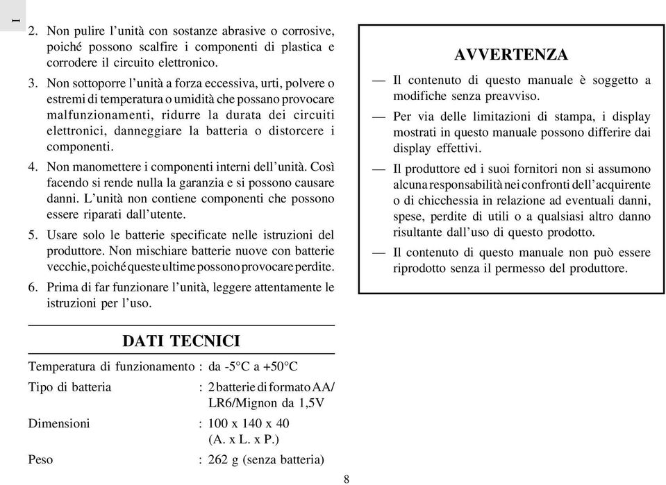 o distorcere i componenti. 4. Non manomettere i componenti interni dell unità. Così facendo si rende nulla la garanzia e si possono causare danni.