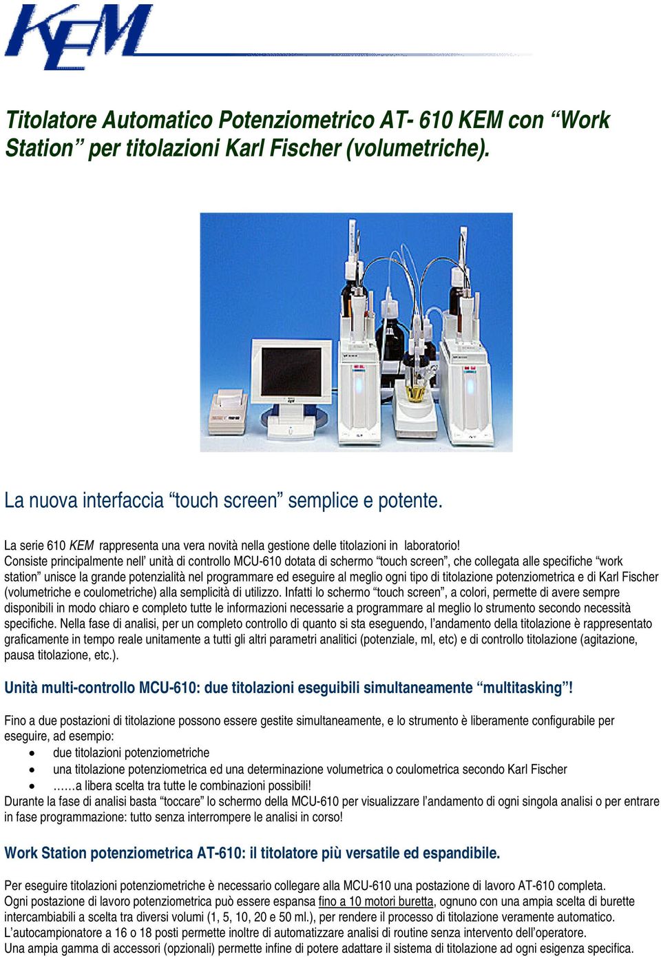 Consiste principalmente nell unità di controllo MCU-610 dotata di schermo touch screen, che collegata alle specifiche work station unisce la grande potenzialità nel programmare ed eseguire al meglio