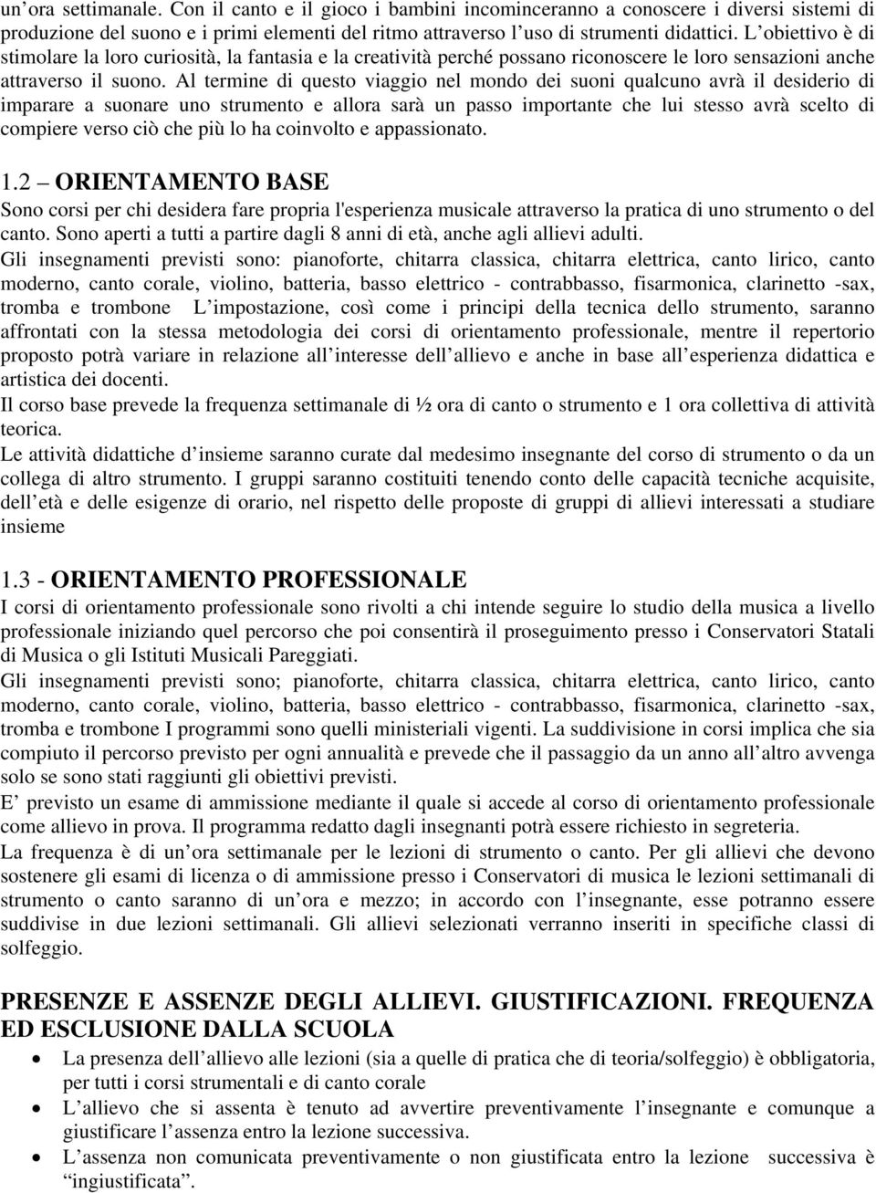 Al termine di questo viaggio nel mondo dei suoni qualcuno avrà il desiderio di imparare a suonare uno strumento e allora sarà un passo importante che lui stesso avrà scelto di compiere verso ciò che