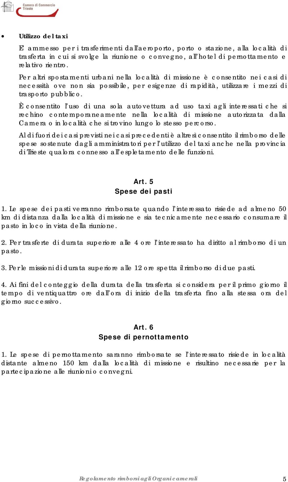 È consentito l uso di una sola autovettura ad uso taxi agli interessati che si rechino contemporaneamente nella località di missione autorizzata dalla Camera o in località che si trovino lungo lo