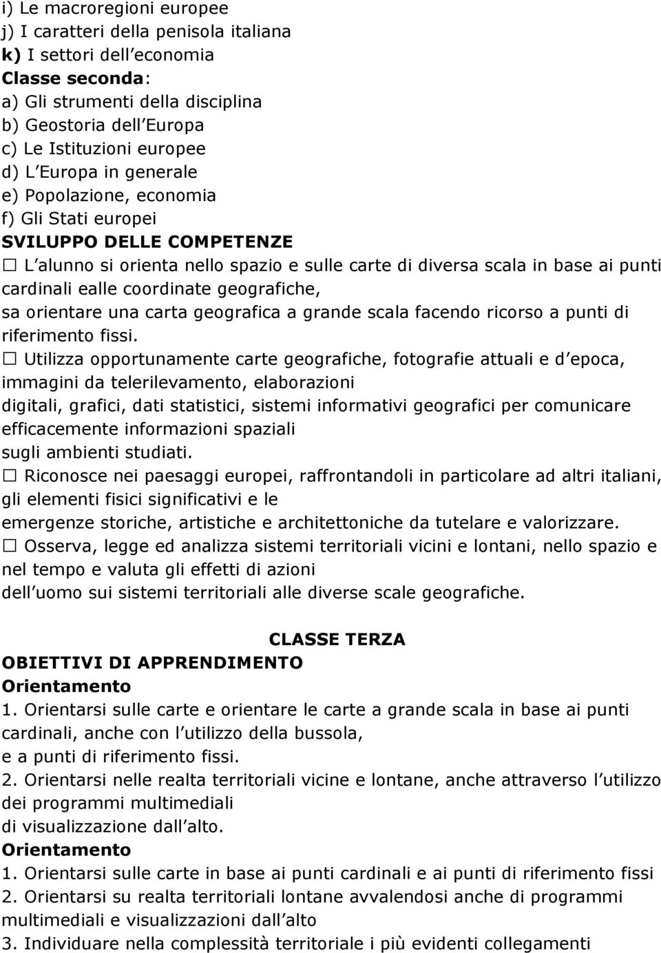 geografiche, sa orientare una carta geografica a grande scala facendo ricorso a punti di riferimento fissi.