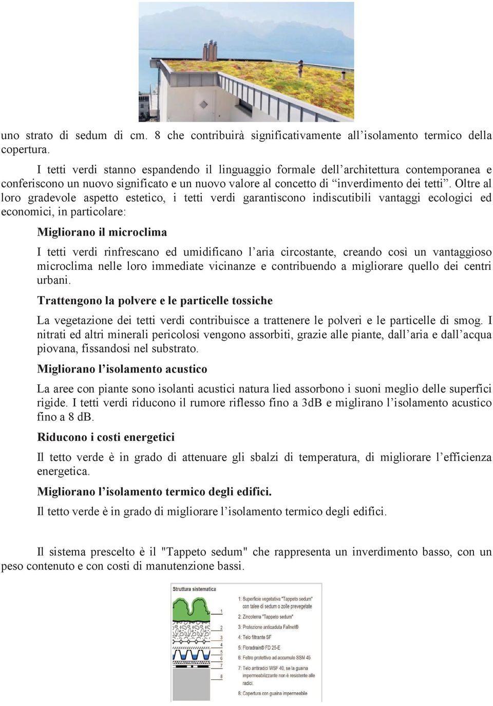 Oltre al loro gradevole aspetto estetico, i tetti verdi garantiscono indiscutibili vantaggi ecologici ed economici, in particolare: Migliorano il microclima I tetti verdi rinfrescano ed umidificano l