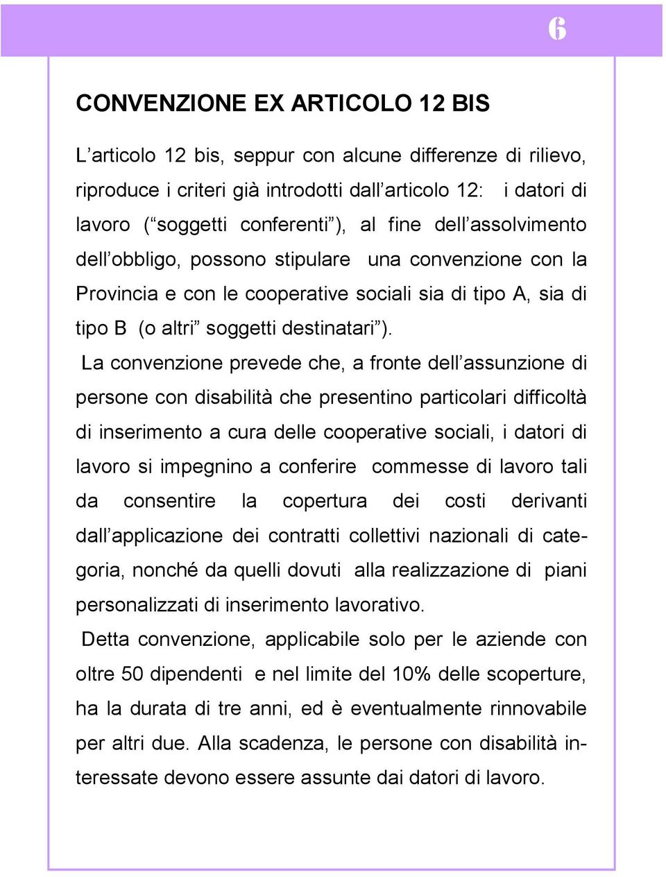 La convenzione prevede che, a fronte dell assunzione di persone con disabilità che presentino particolari difficoltà di inserimento a cura delle cooperative sociali, i datori di lavoro si impegnino a