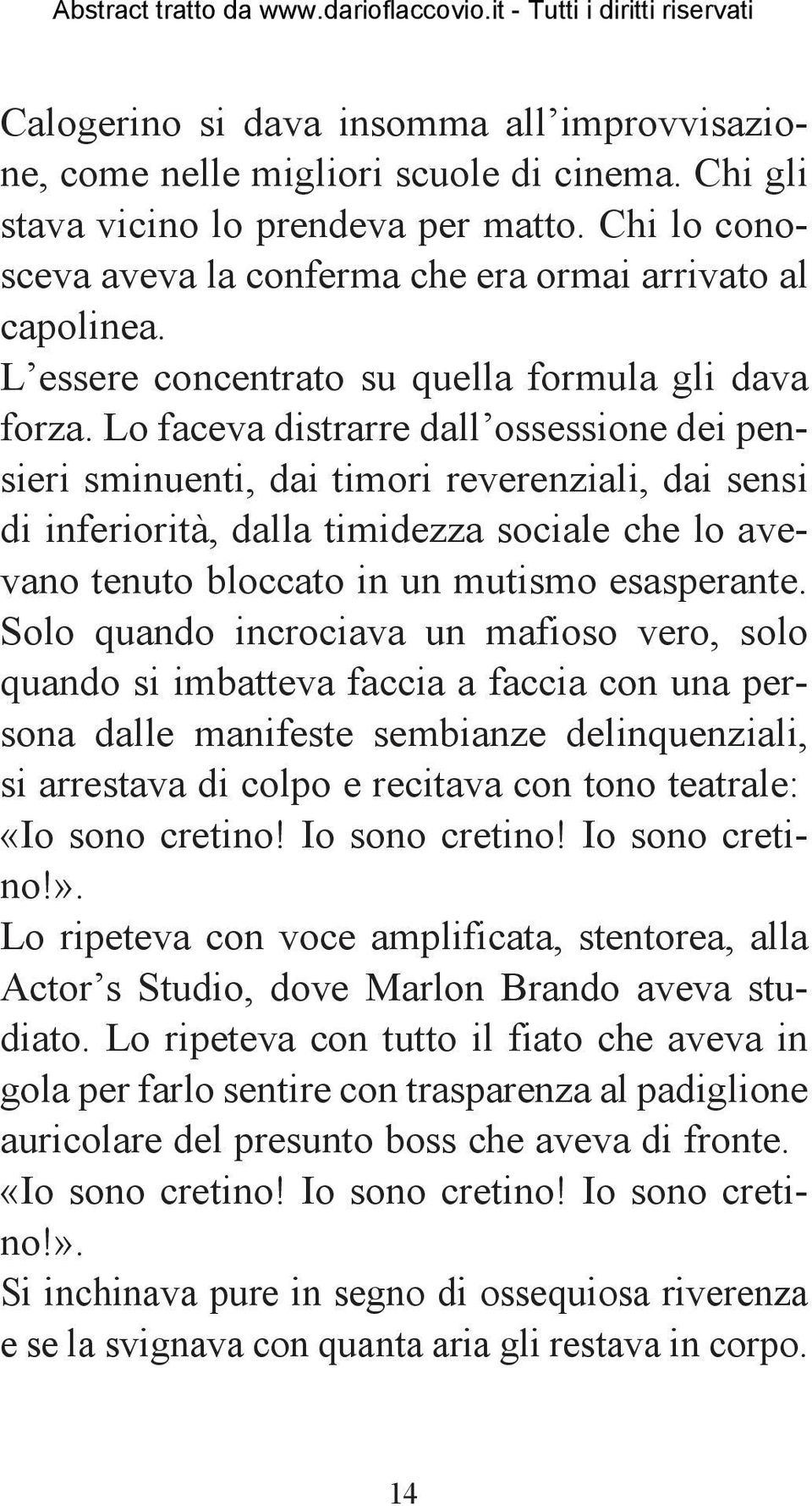 Lo faceva distrarre dall ossessione dei pensieri sminuenti, dai timori reverenziali, dai sensi di inferiorità, dalla timidezza sociale che lo avevano tenuto bloccato in un mutismo esasperante.