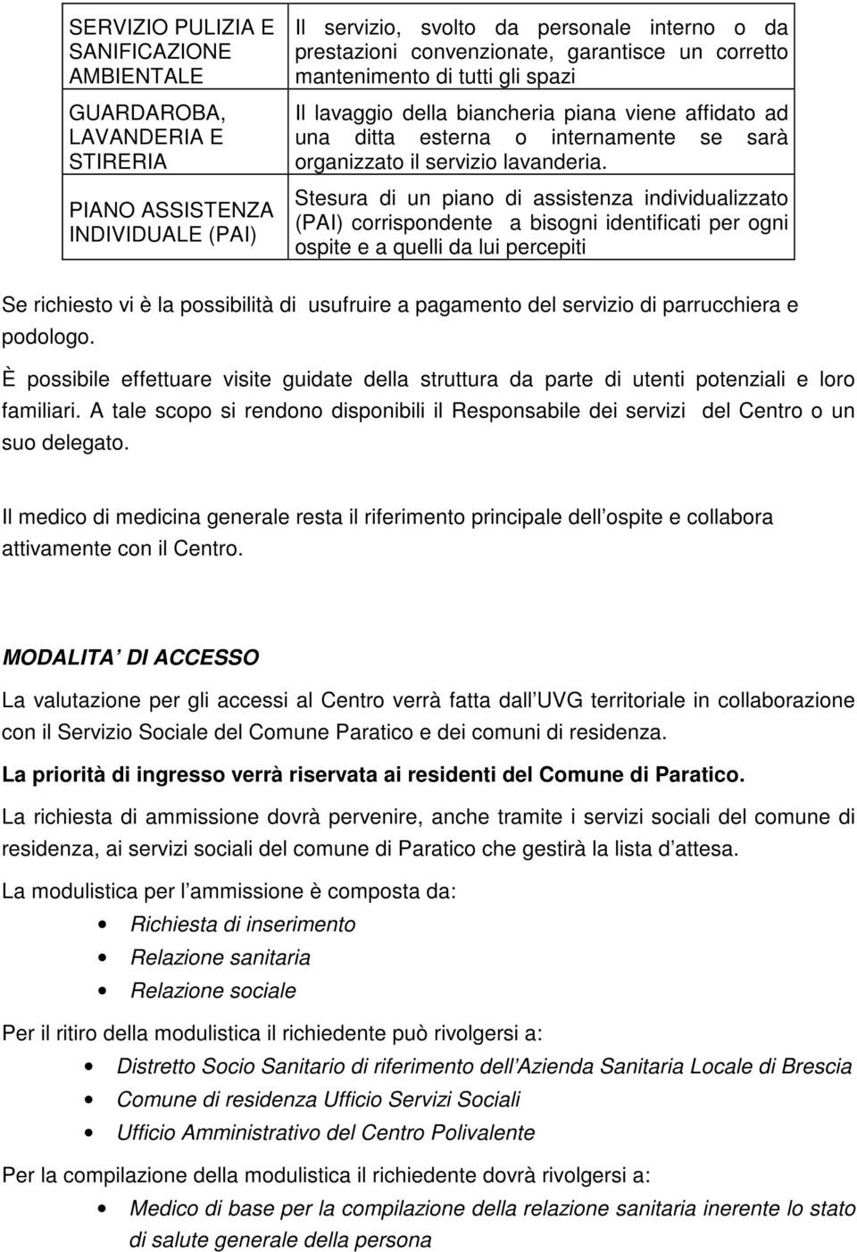 Stesura di un piano di assistenza individualizzato (PAI) corrispondente a bisogni identificati per ogni ospite e a quelli da lui percepiti Se richiesto vi è la possibilità di usufruire a pagamento