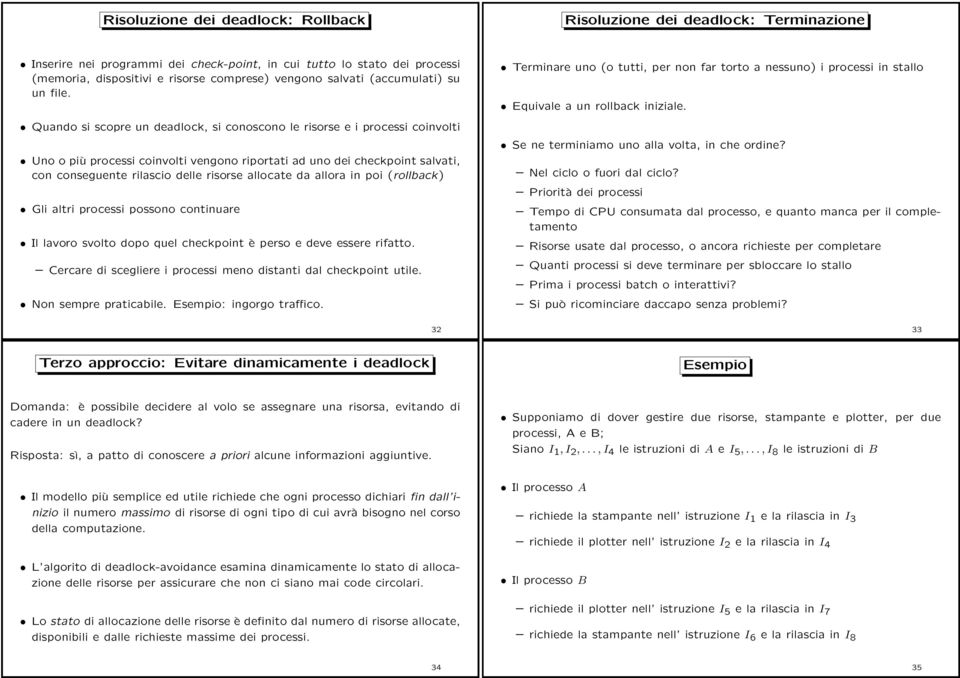 Quando si scopre un deadlock, si conoscono le risorse e i processi coinvolti Uno o più processi coinvolti vengono riportati ad uno dei checkpoint salvati, con conseguente rilascio delle risorse