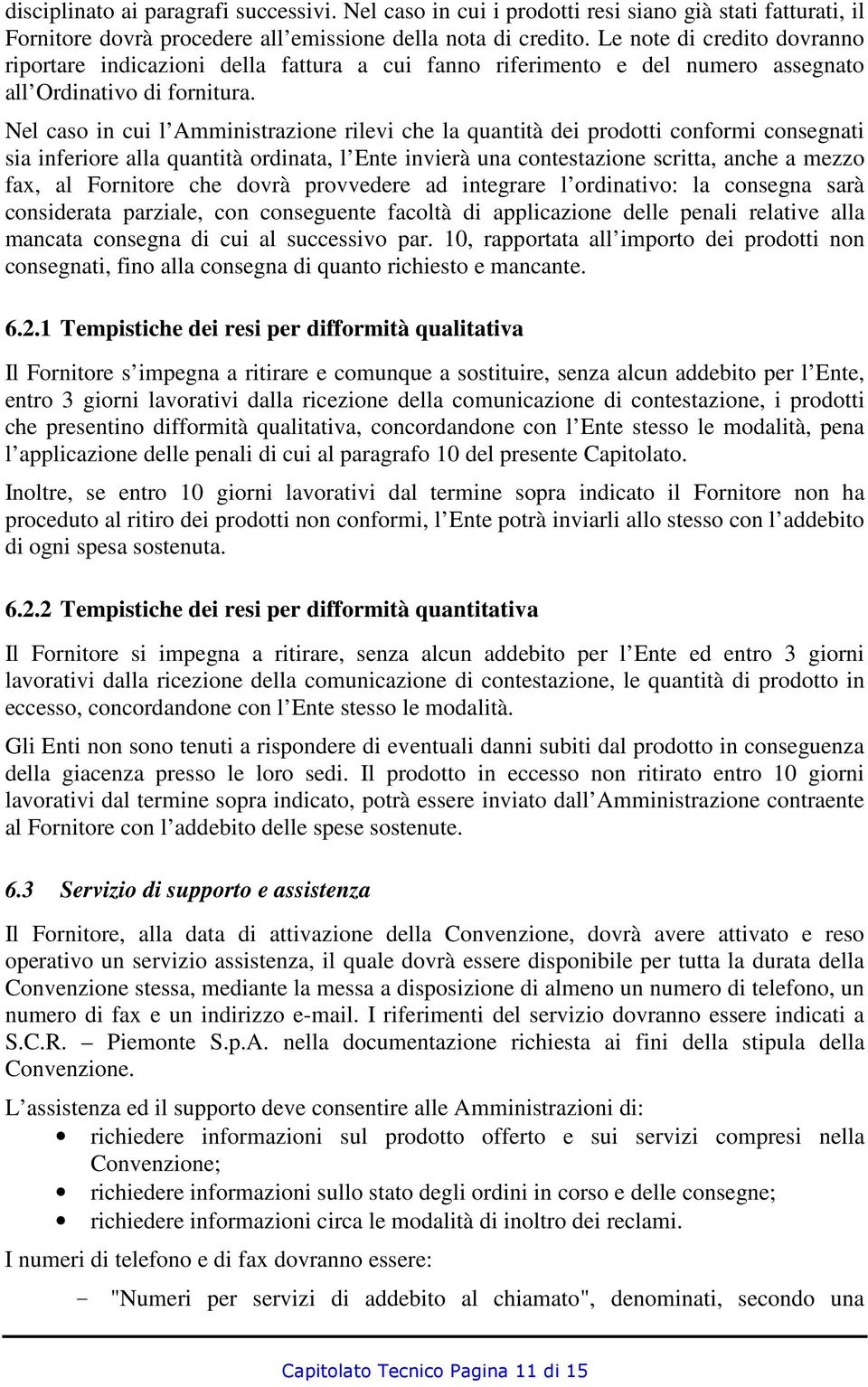 Nel caso in cui l Amministrazione rilevi che la quantità dei prodotti conformi consegnati sia inferiore alla quantità ordinata, l Ente invierà una contestazione scritta, anche a mezzo fax, al