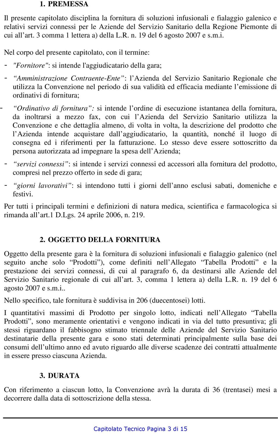 Amministrazione Contraente-Ente : l Azienda del Servizio Sanitario Regionale che utilizza la Convenzione nel periodo di sua validità ed efficacia mediante l emissione di ordinativi di fornitura; -