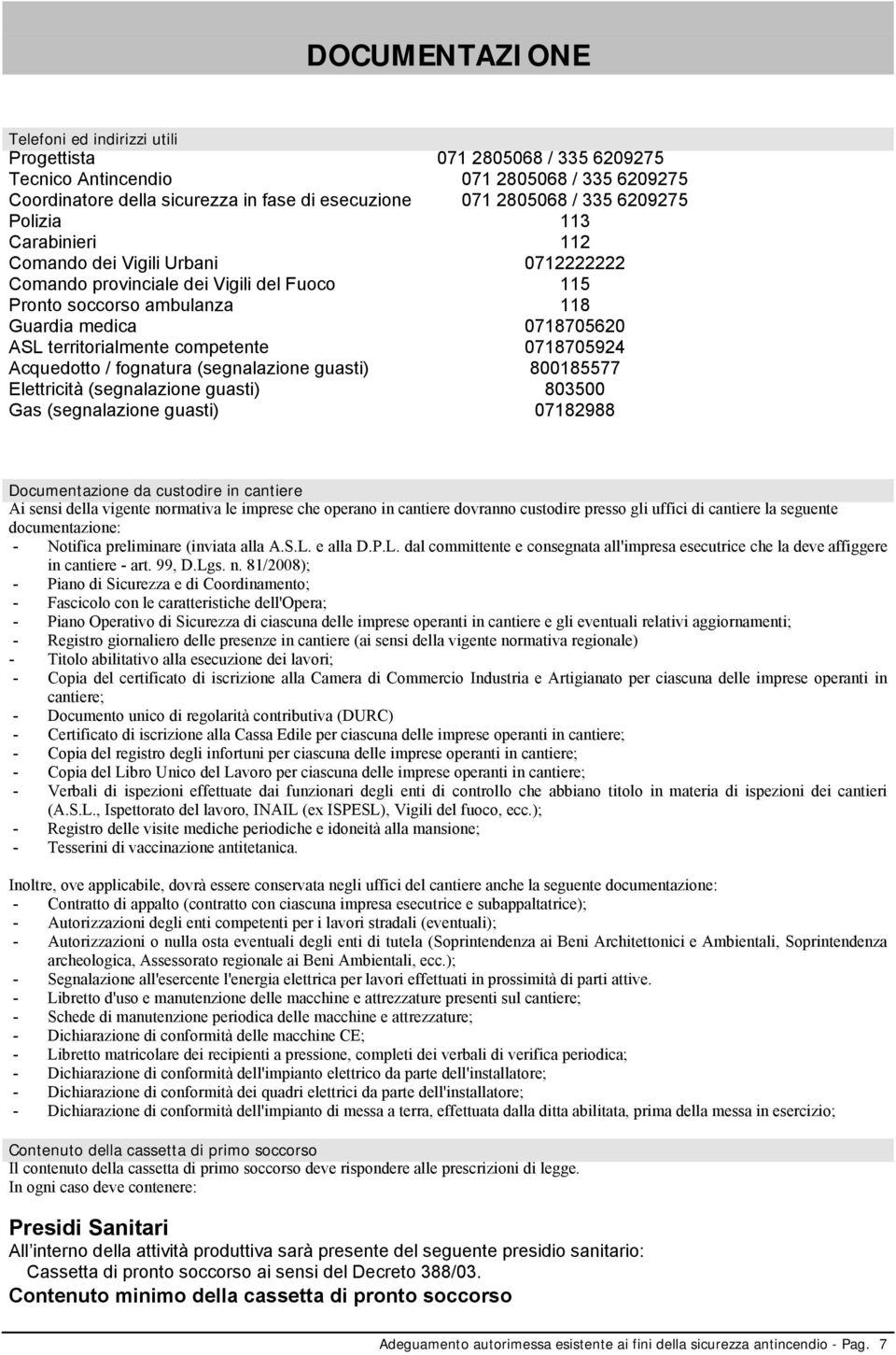 competente 0718705924 Acquedotto / fognatura (segnalazione guasti) 800185577 Elettricità (segnalazione guasti) 803500 Gas (segnalazione guasti) 07182988 Documentazione da custodire in cantiere Ai