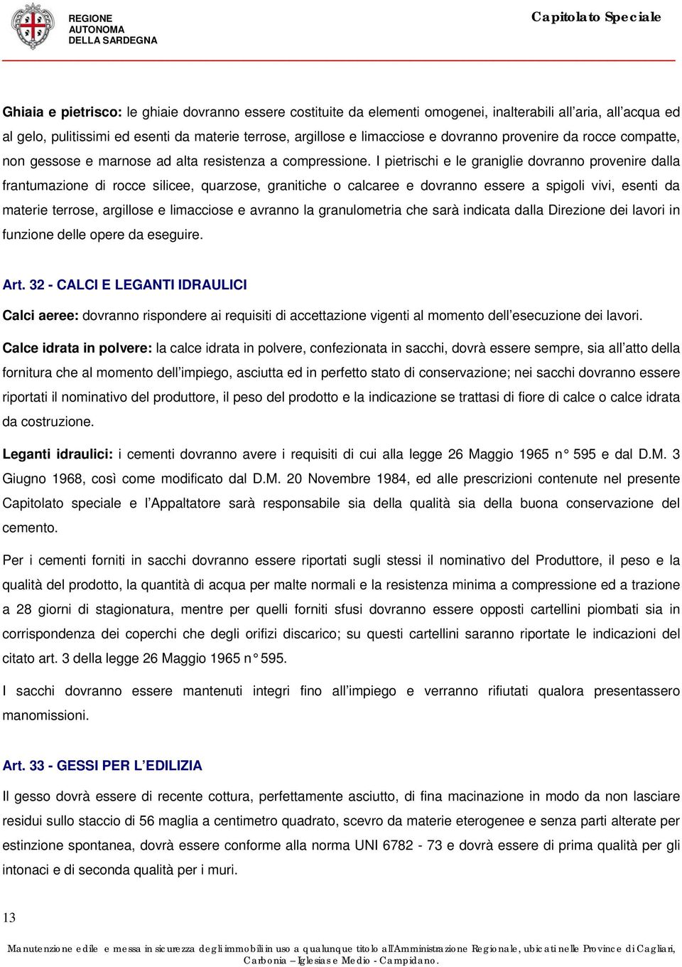 I pietrischi e le graniglie dovranno provenire dalla frantumazione di rocce silicee, quarzose, granitiche o calcaree e dovranno essere a spigoli vivi, esenti da materie terrose, argillose e