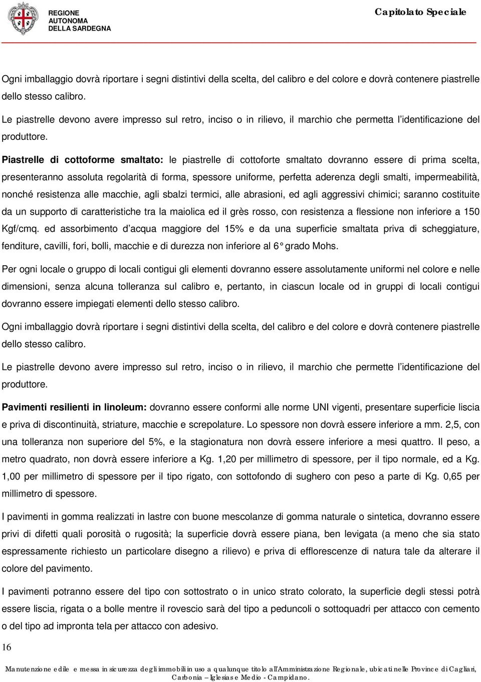 Piastrelle di cottoforme smaltato: le piastrelle di cottoforte smaltato dovranno essere di prima scelta, presenteranno assoluta regolarità di forma, spessore uniforme, perfetta aderenza degli smalti,