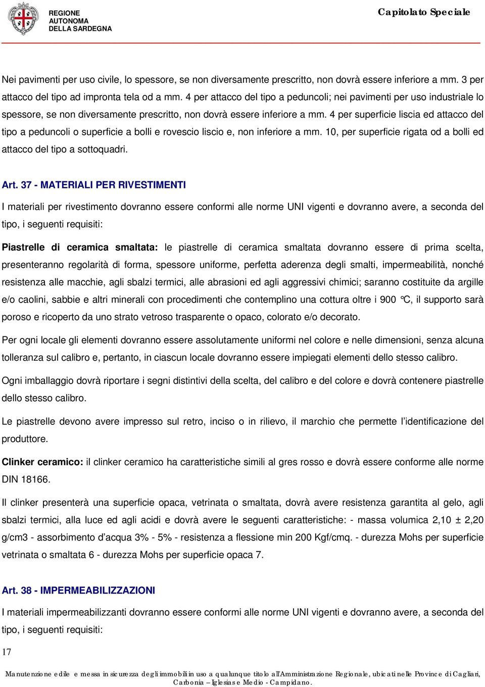 4 per superficie liscia ed attacco del tipo a peduncoli o superficie a bolli e rovescio liscio e, non inferiore a mm. 10, per superficie rigata od a bolli ed attacco del tipo a sottoquadri. Art.