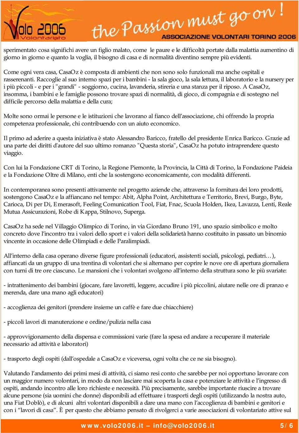 Raccoglie al suo interno spazi per i bambini - la sala gioco, la sala lettura, il laboratorio e la nursery per i più piccoli - e per i "grandi" - soggiorno, cucina, lavanderia, stireria e una stanza