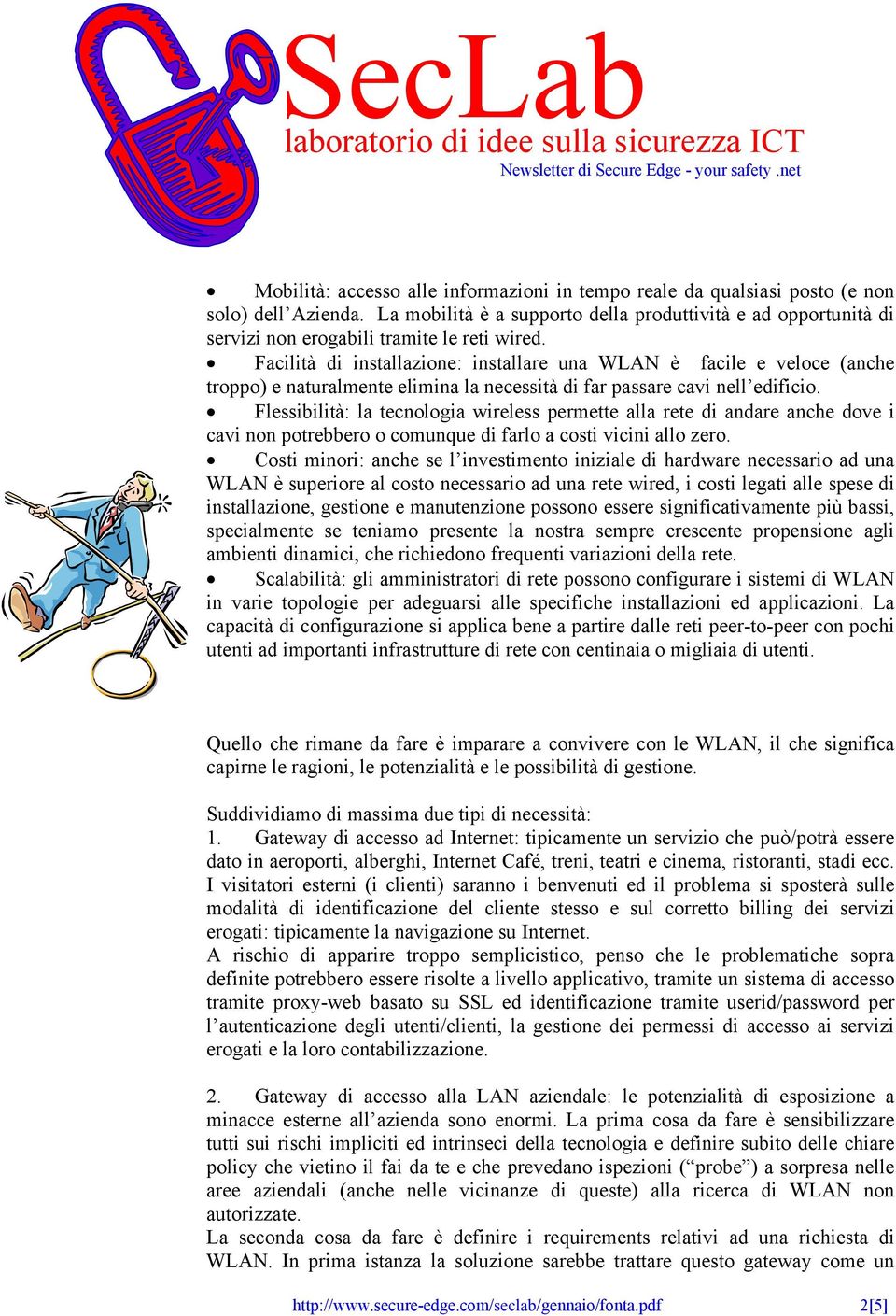 Facilità di installazione: installare una WLAN è facile e veloce (anche troppo) e naturalmente elimina la necessità di far passare cavi nell edificio.