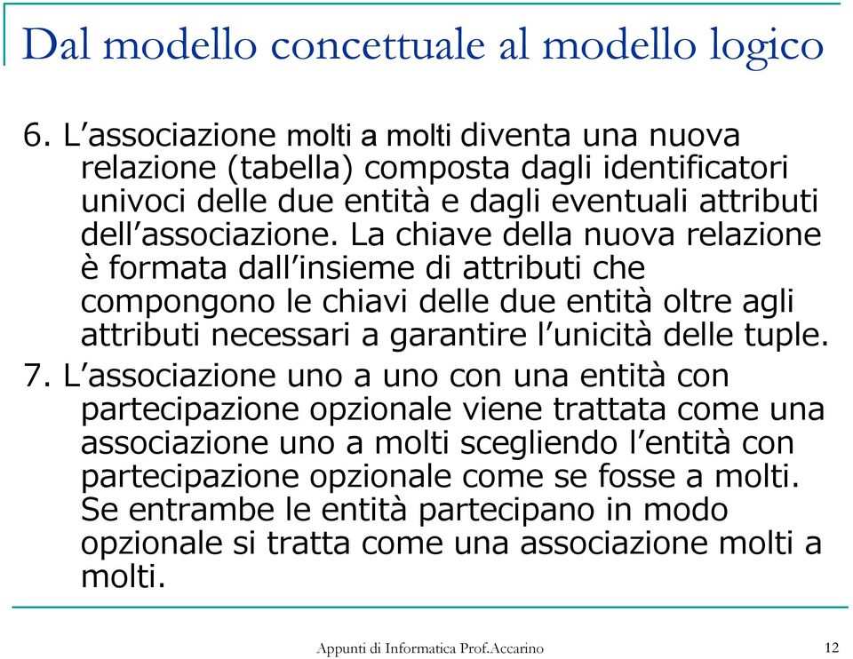 La chiave della nuova relazione è formata dall insieme di attributi che compongono le chiavi delle due entità oltre agli attributi necessari a garantire l unicità delle