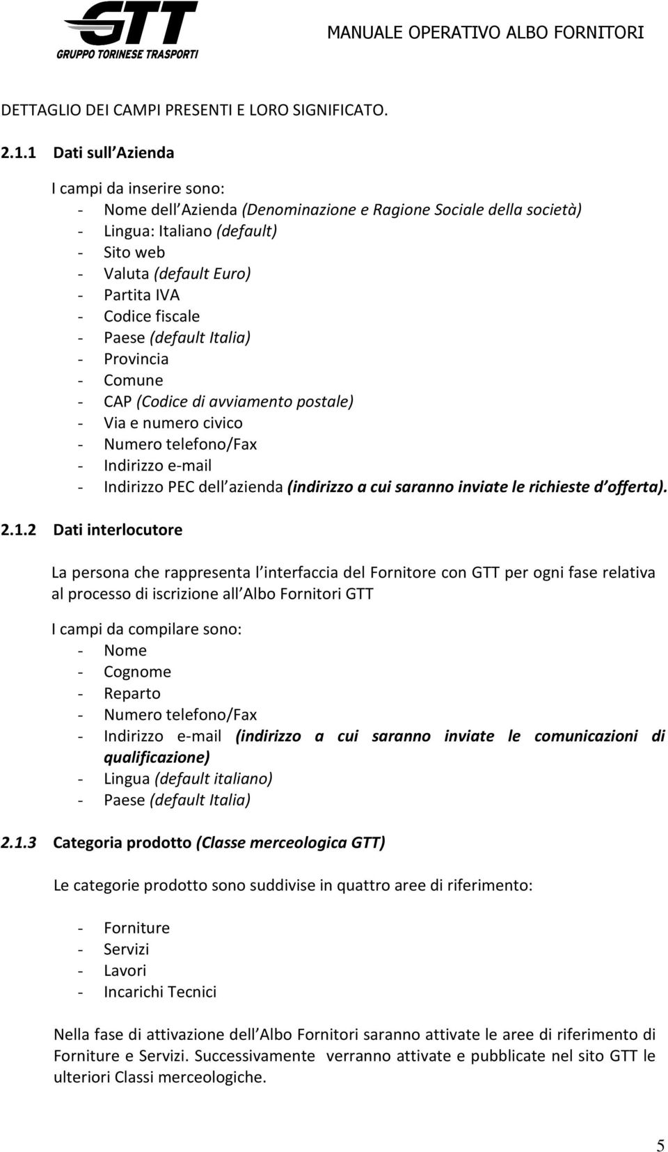 Codice fiscale - Paese (default Italia) - Provincia - Comune - CAP (Codice di avviamento postale) - Via e numero civico - Numero telefono/fax - Indirizzo e-mail - Indirizzo PEC dell azienda