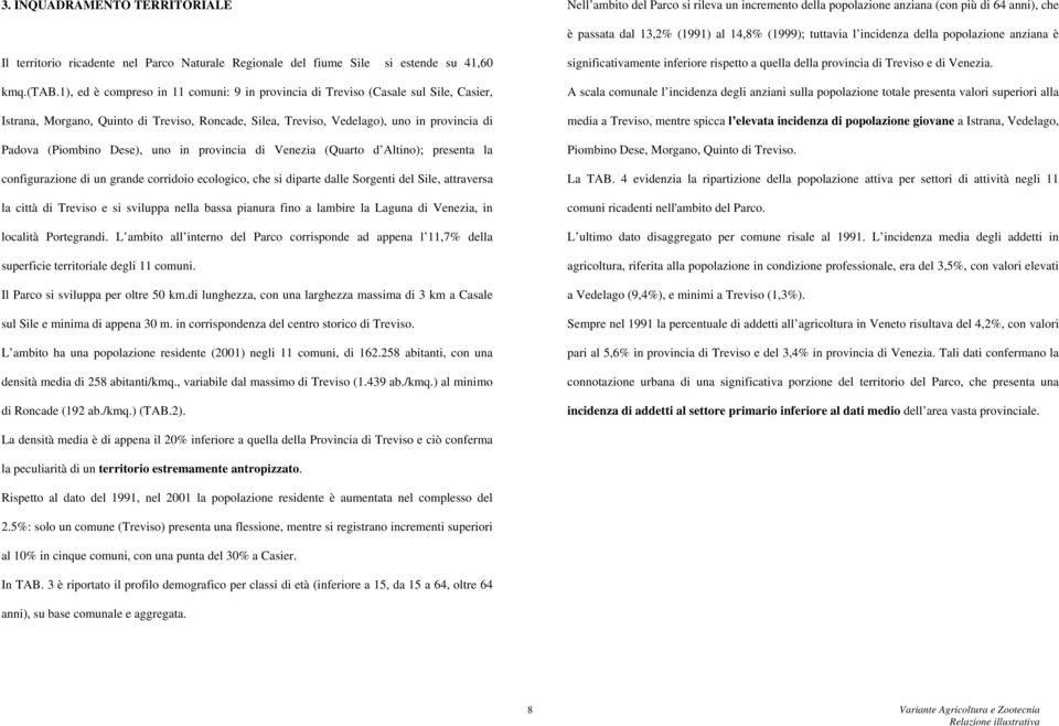 1), ed è compreso in 11 comuni: 9 in provincia di Treviso (Casale sul Sile, Casier, Istrana, Morgano, Quinto di Treviso, Roncade, Silea, Treviso, Vedelago), uno in provincia di Padova (Piombino