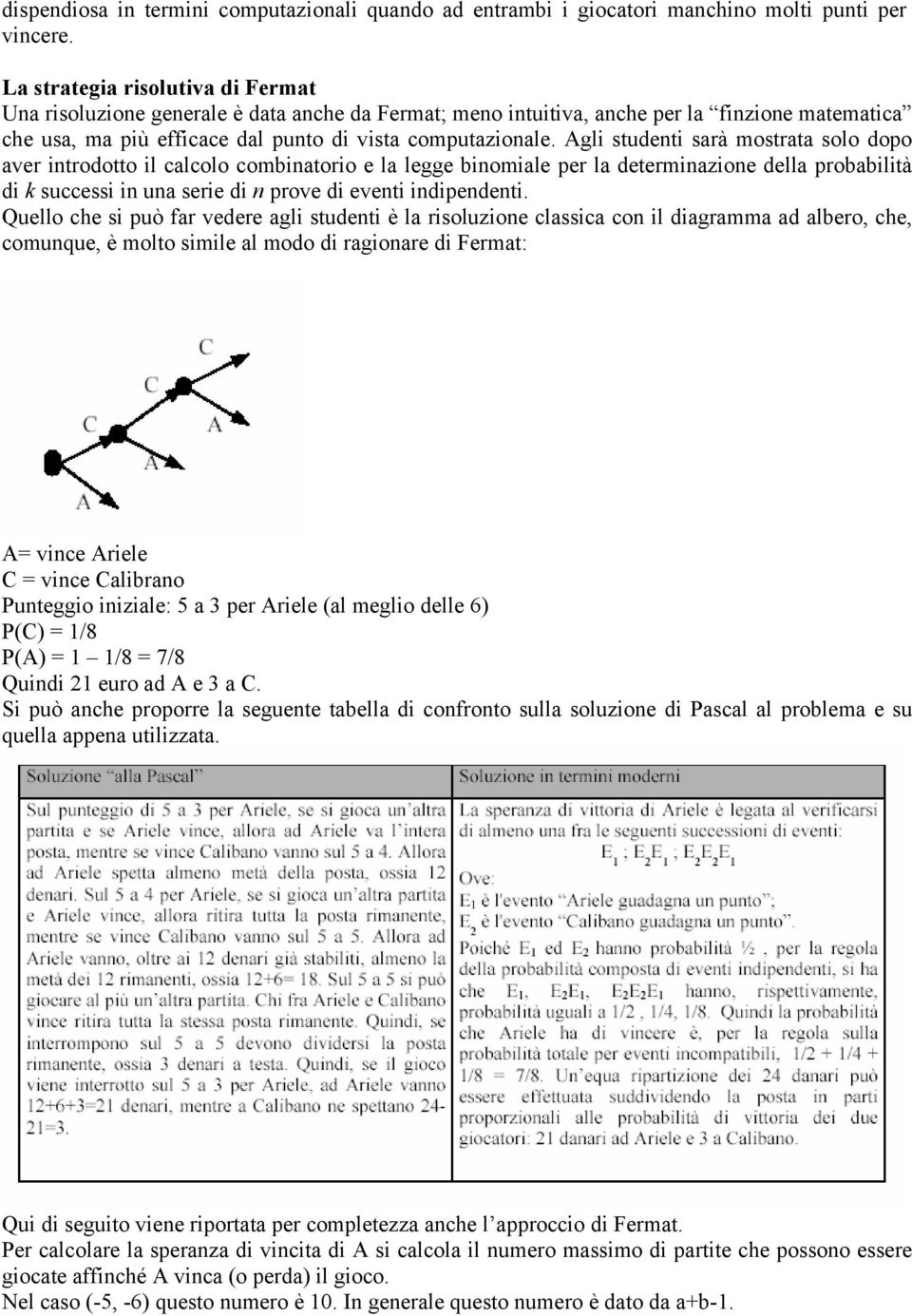 Agli studenti sarà mostrata solo dopo aver introdotto il calcolo combinatorio e la legge binomiale per la determinazione della probabilità di k successi in una serie di n prove di eventi indipendenti.