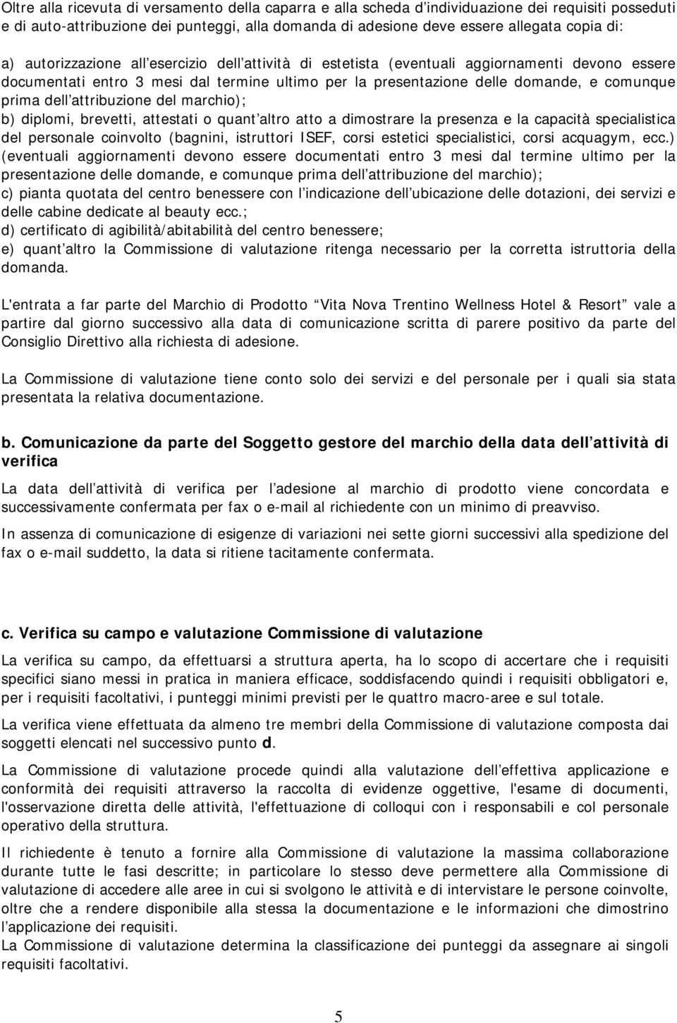 attribuzione del marchio); b) diplomi, brevetti, attestati o quant altro atto a dimostrare la presenza e la capacità specialistica del personale coinvolto (bagnini, istruttori ISEF, corsi estetici