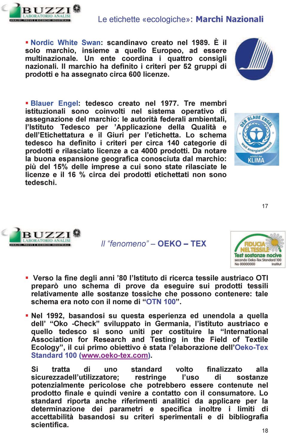 Tre membri istituzionali sono coinvolti nel sistema operativo di assegnazione del marchio: le autorità federali ambientali, l Istituto Tedesco per Applicazione della Qualità e dell Etichettatura e il