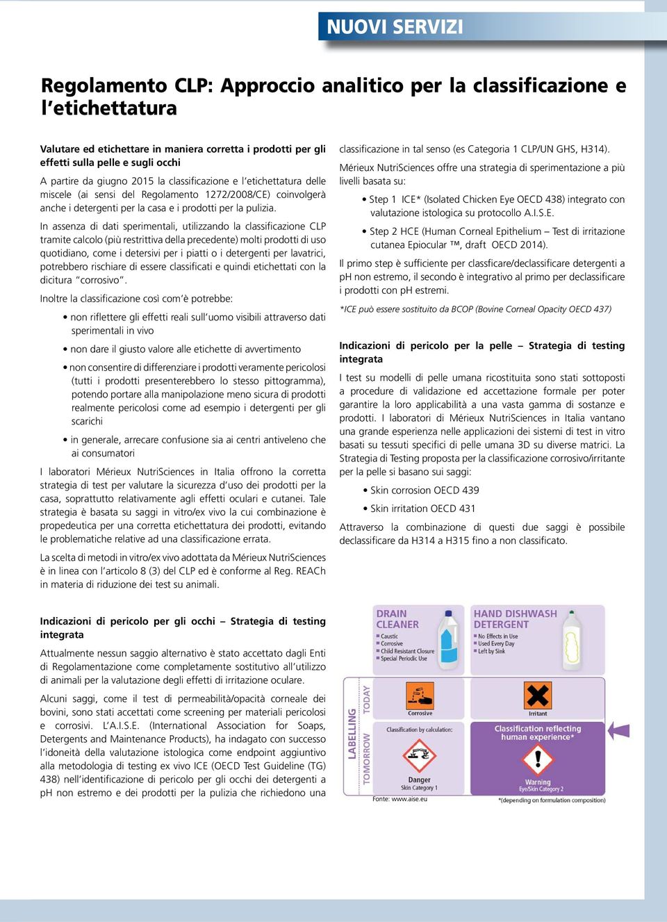 In assenza di dati sperimentali, utilizzando la classificazione CLP tramite calcolo (più restrittiva della precedente) molti prodotti di uso quotidiano, come i detersivi per i piatti o i detergenti