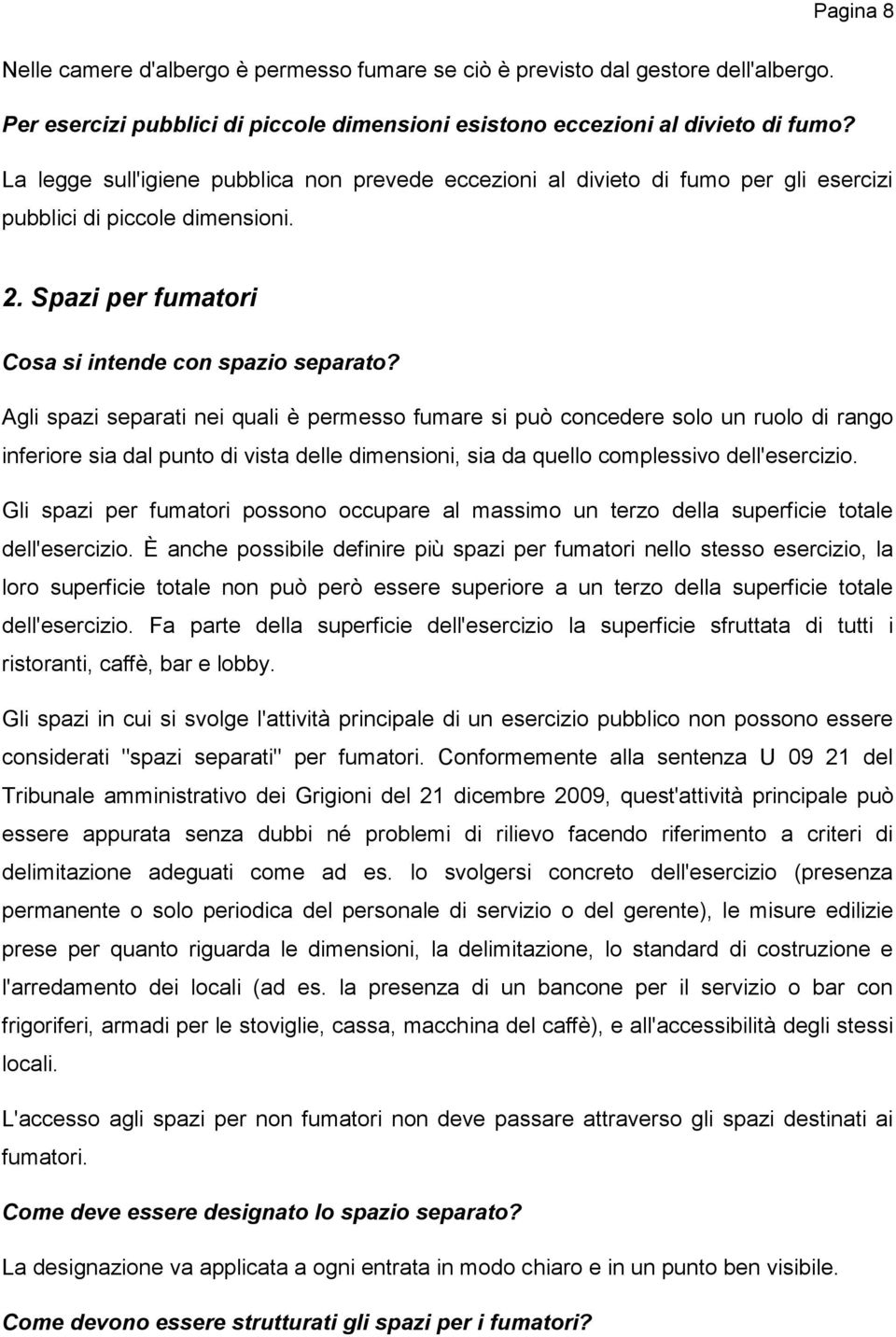 Agli spazi separati nei quali è permesso fumare si può concedere solo un ruolo di rango inferiore sia dal punto di vista delle dimensioni, sia da quello complessivo dell'esercizio.